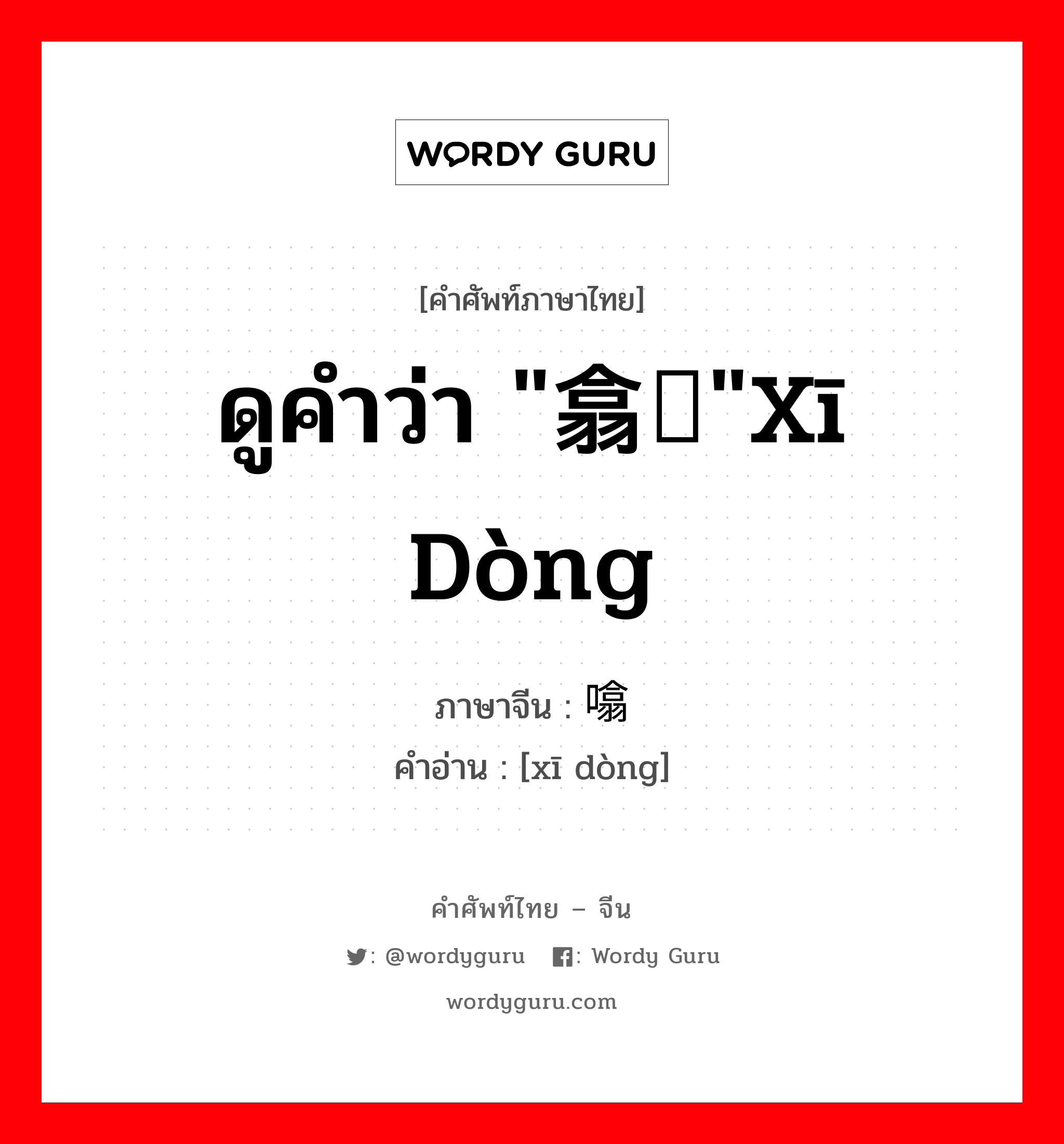 ดูคำว่า "翕动"xī dòng ภาษาจีนคืออะไร, คำศัพท์ภาษาไทย - จีน ดูคำว่า "翕动"xī dòng ภาษาจีน 噏动 คำอ่าน [xī dòng]