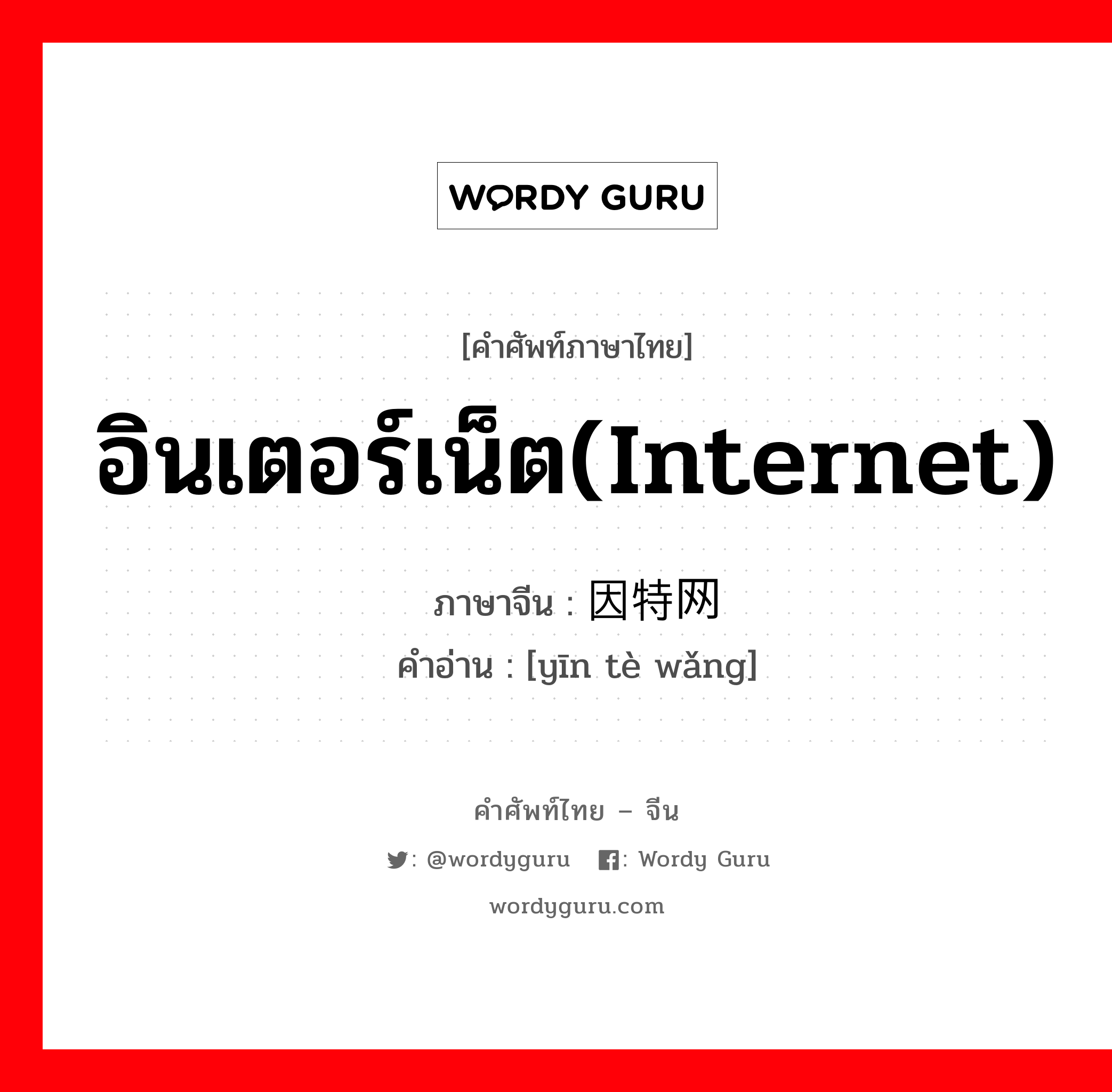 อินเตอร์เน็ต(internet) ภาษาจีนคืออะไร, คำศัพท์ภาษาไทย - จีน อินเตอร์เน็ต(internet) ภาษาจีน 因特网 คำอ่าน [yīn tè wǎng]