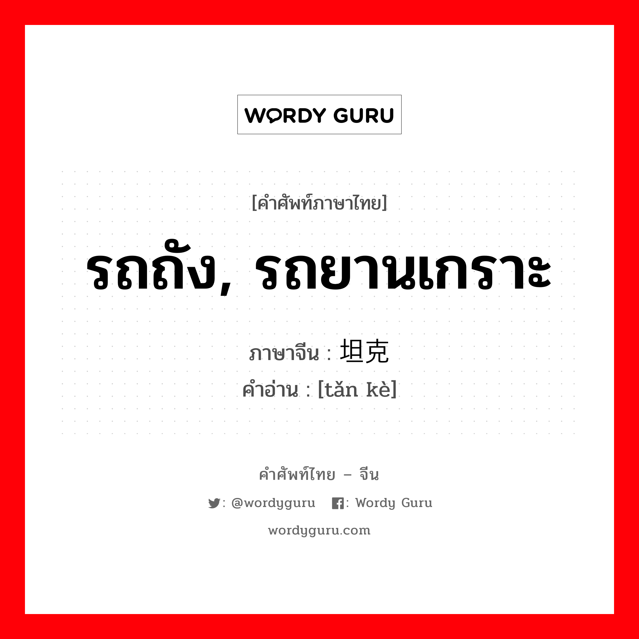 รถถัง, รถยานเกราะ ภาษาจีนคืออะไร, คำศัพท์ภาษาไทย - จีน รถถัง, รถยานเกราะ ภาษาจีน 坦克 คำอ่าน [tǎn kè]