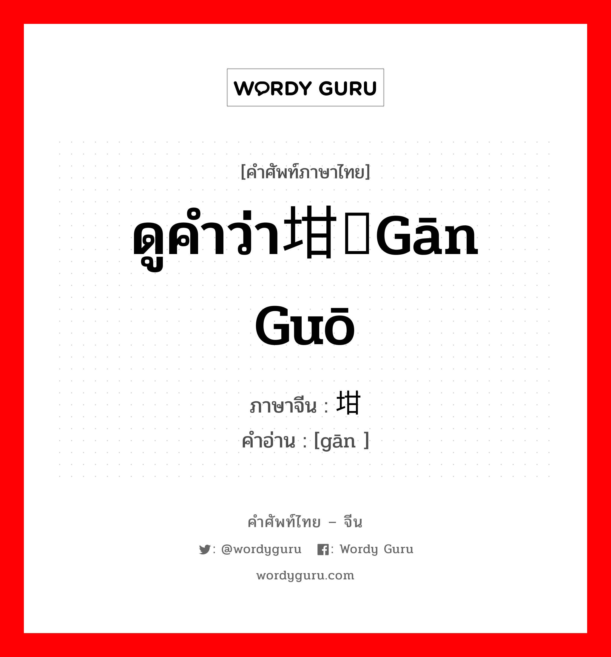 ดูคำว่า坩埚gān guō ภาษาจีนคืออะไร, คำศัพท์ภาษาไทย - จีน ดูคำว่า坩埚gān guō ภาษาจีน 坩 คำอ่าน [gān ]