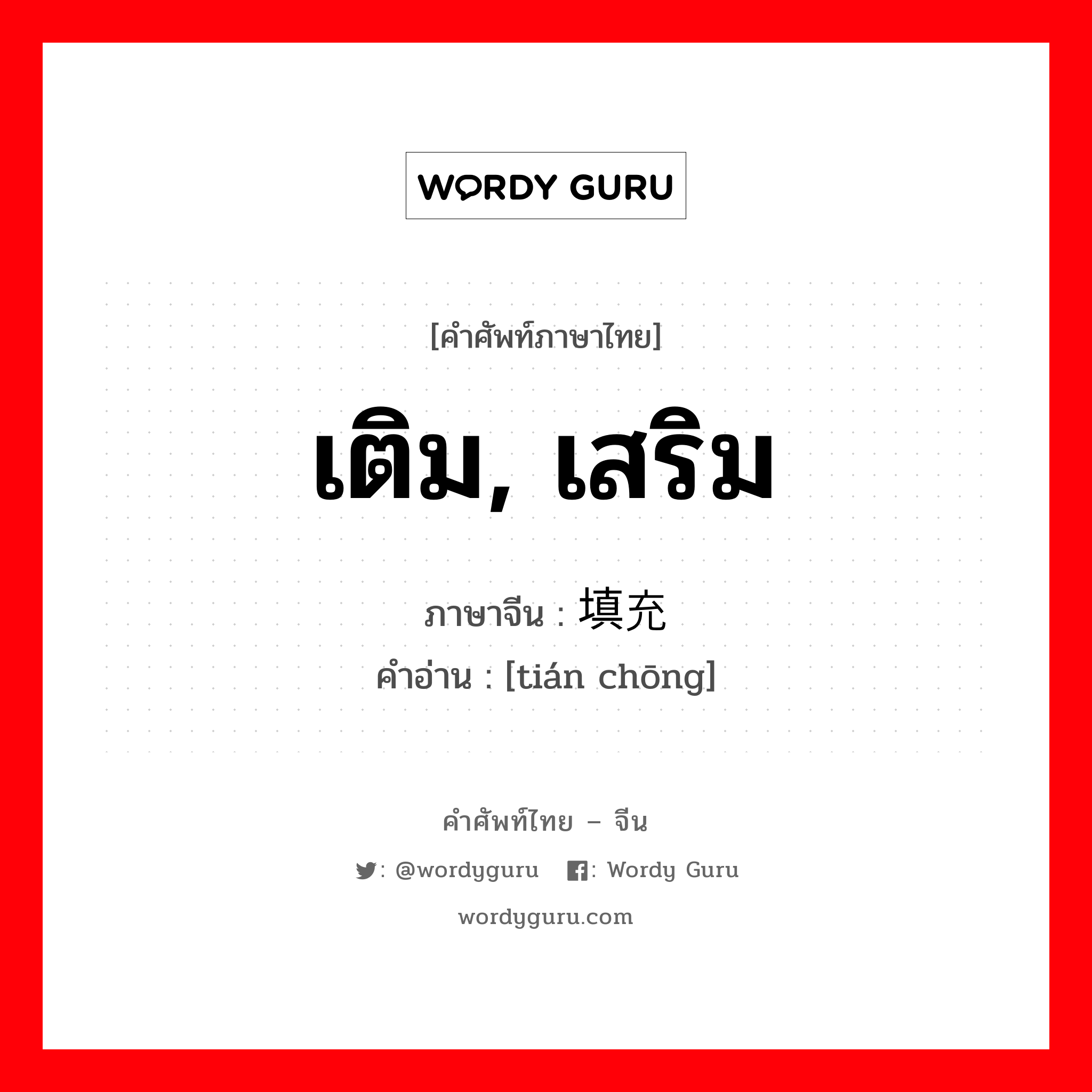 เติม, เสริม ภาษาจีนคืออะไร, คำศัพท์ภาษาไทย - จีน เติม, เสริม ภาษาจีน 填充 คำอ่าน [tián chōng]