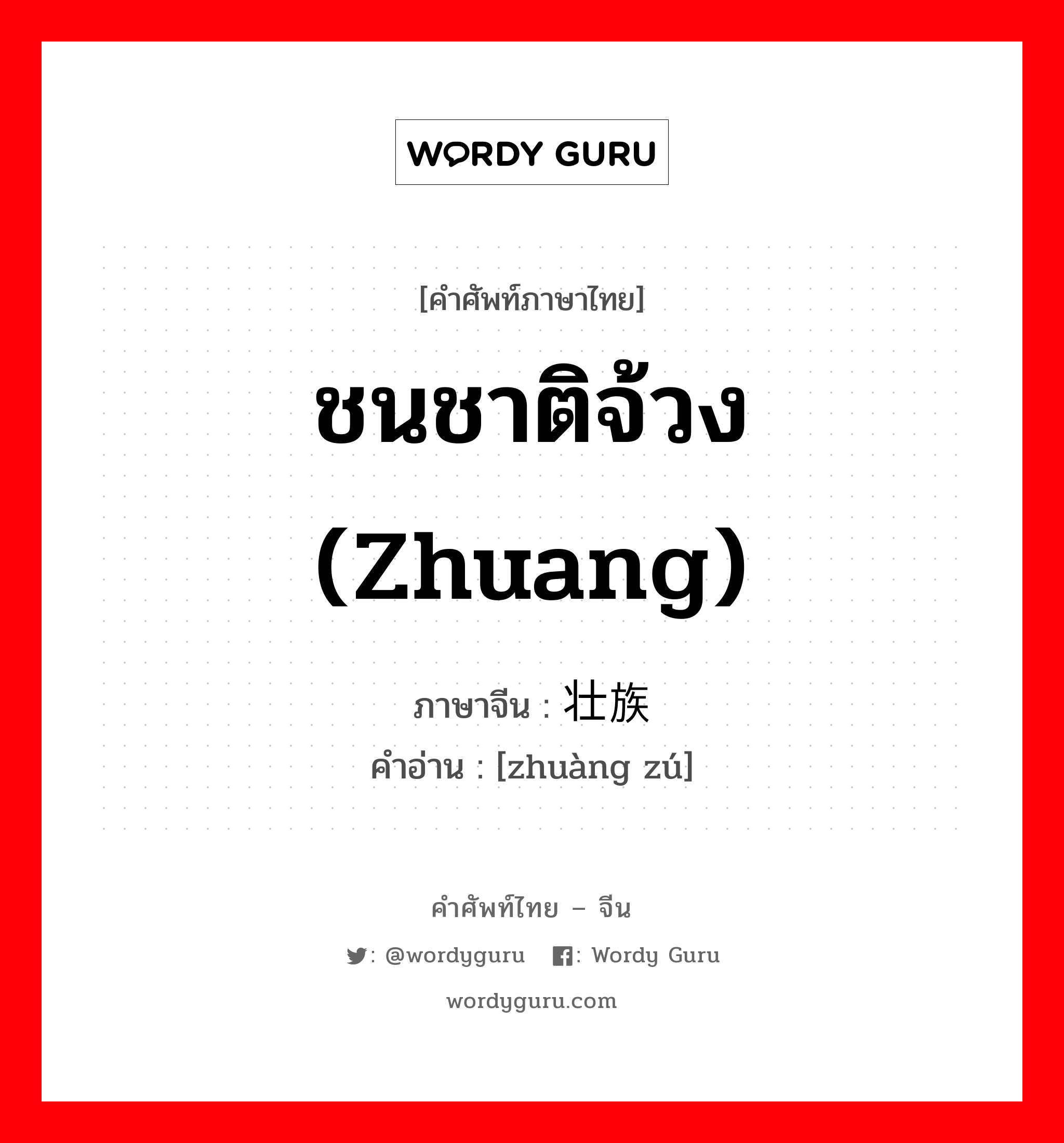 ชนชาติจ้วง (Zhuang) ภาษาจีนคืออะไร, คำศัพท์ภาษาไทย - จีน ชนชาติจ้วง (Zhuang) ภาษาจีน 壮族 คำอ่าน [zhuàng zú]