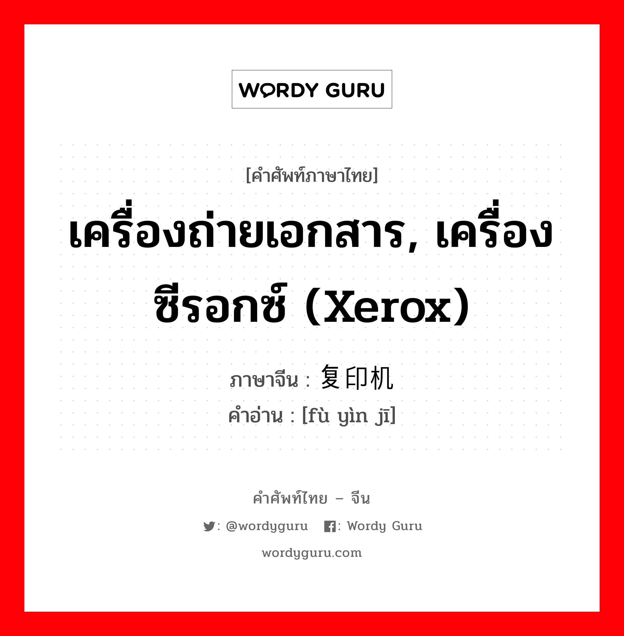 เครื่องถ่ายเอกสาร, เครื่องซีรอกซ์ (xerox) ภาษาจีนคืออะไร, คำศัพท์ภาษาไทย - จีน เครื่องถ่ายเอกสาร, เครื่องซีรอกซ์ (xerox) ภาษาจีน 复印机 คำอ่าน [fù yìn jī]