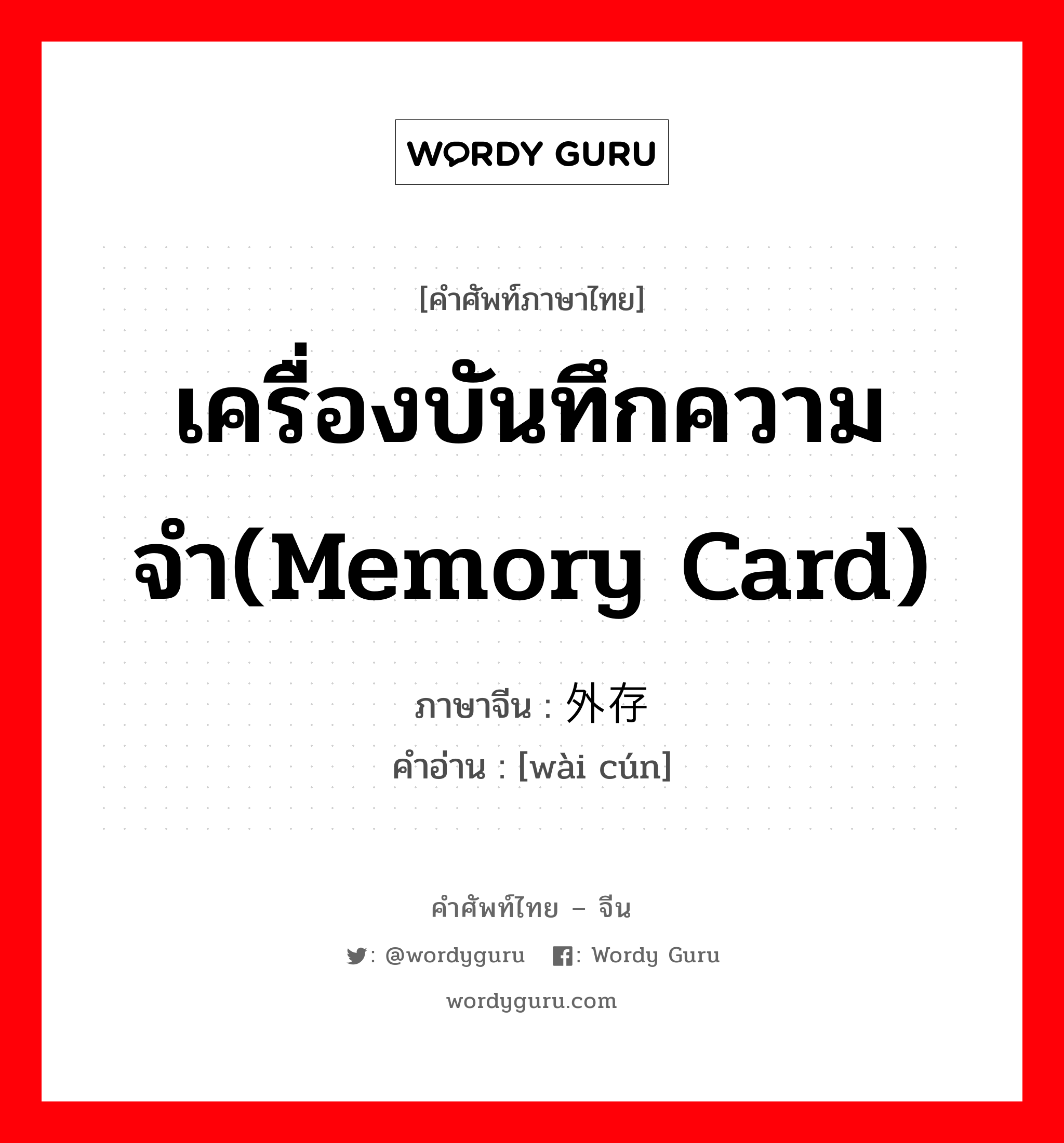 เครื่องบันทึกความจำ(memory card) ภาษาจีนคืออะไร, คำศัพท์ภาษาไทย - จีน เครื่องบันทึกความจำ(memory card) ภาษาจีน 外存 คำอ่าน [wài cún]