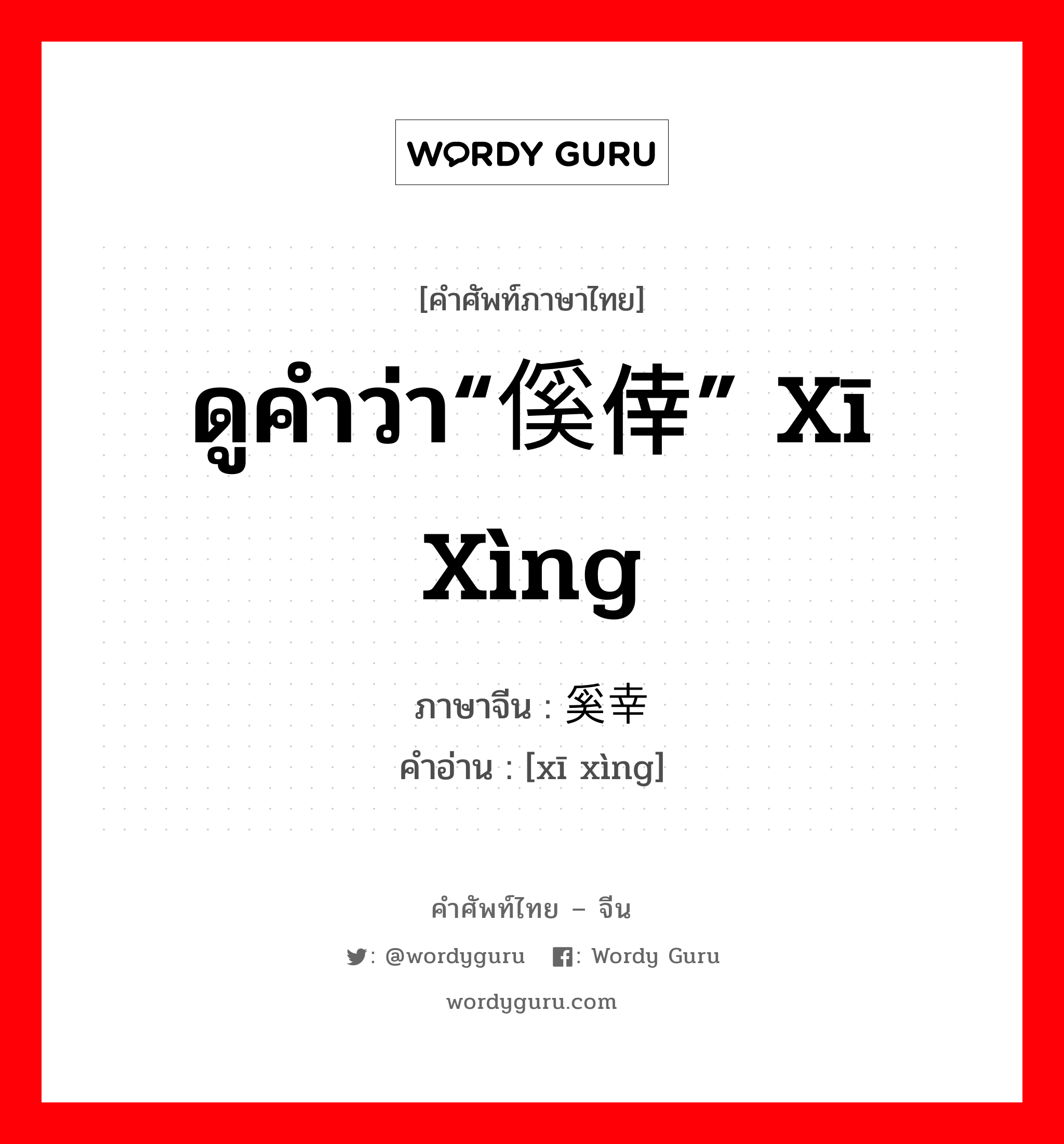 ดูคำว่า“傒倖” xī xìng ภาษาจีนคืออะไร, คำศัพท์ภาษาไทย - จีน ดูคำว่า“傒倖” xī xìng ภาษาจีน 奚幸 คำอ่าน [xī xìng]