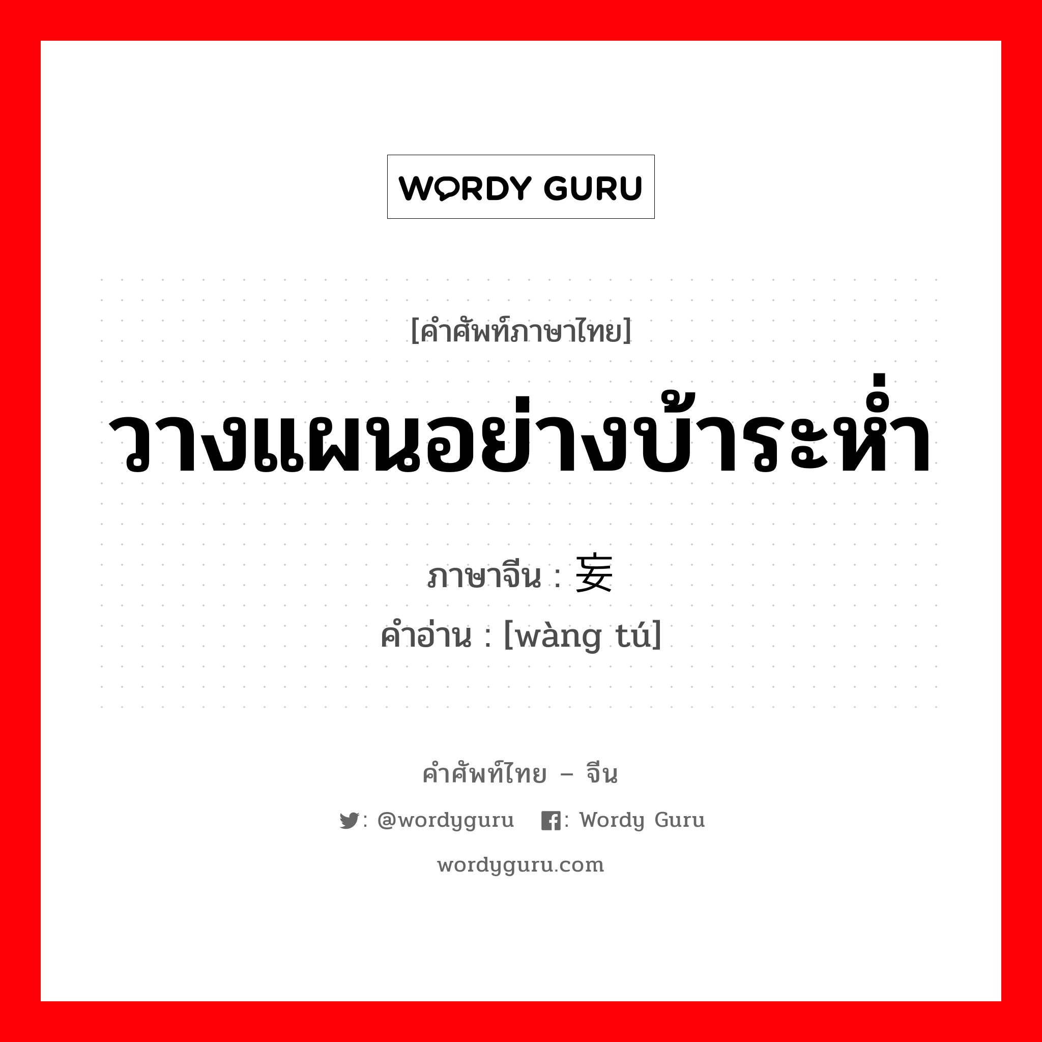 วางแผนอย่างบ้าระห่ำ ภาษาจีนคืออะไร, คำศัพท์ภาษาไทย - จีน วางแผนอย่างบ้าระห่ำ ภาษาจีน 妄图 คำอ่าน [wàng tú]