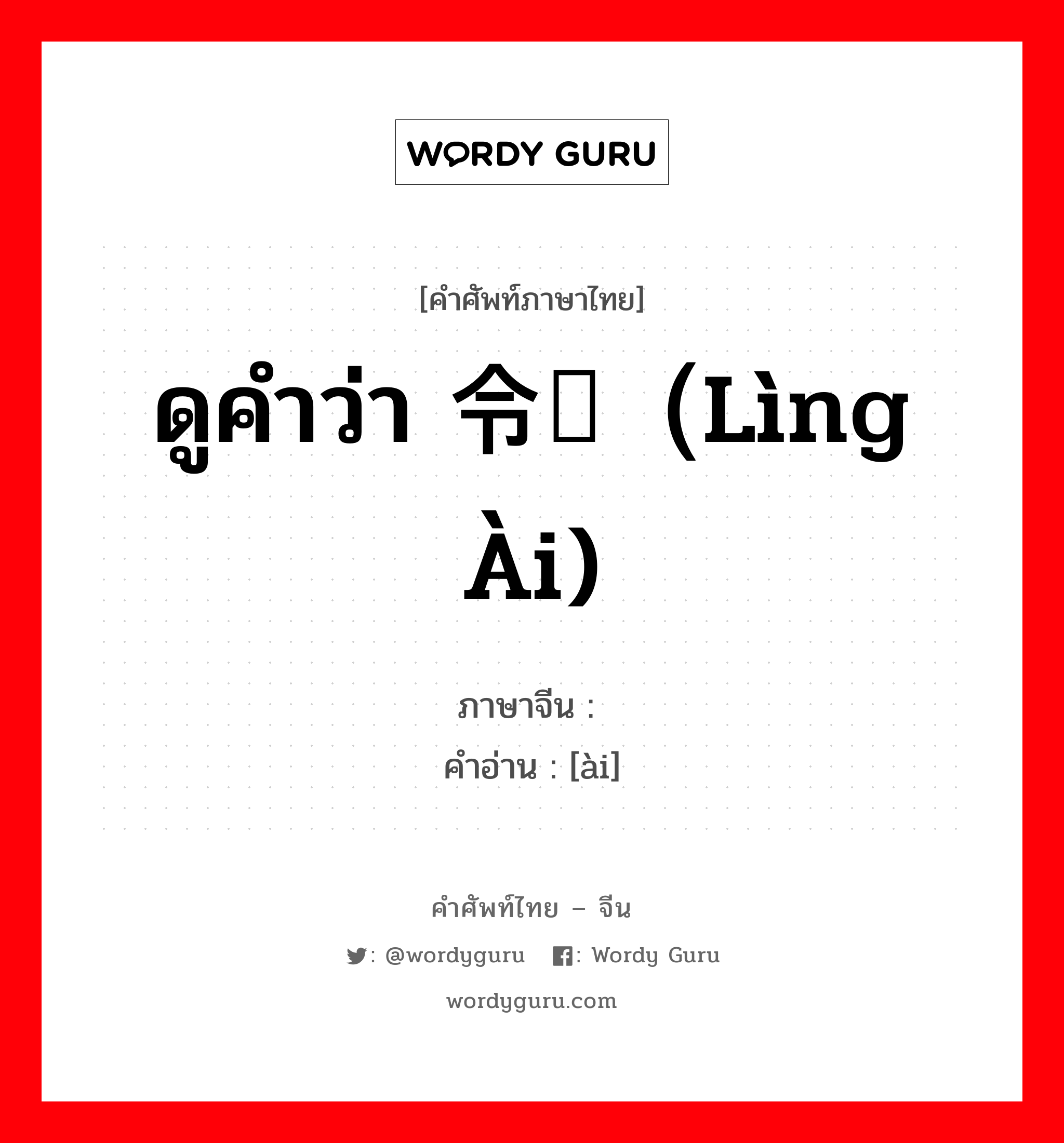 ดูคำว่า 令嫒（lìng ài) ภาษาจีนคืออะไร, คำศัพท์ภาษาไทย - จีน ดูคำว่า 令嫒（lìng ài) ภาษาจีน 嫒 คำอ่าน [ài]