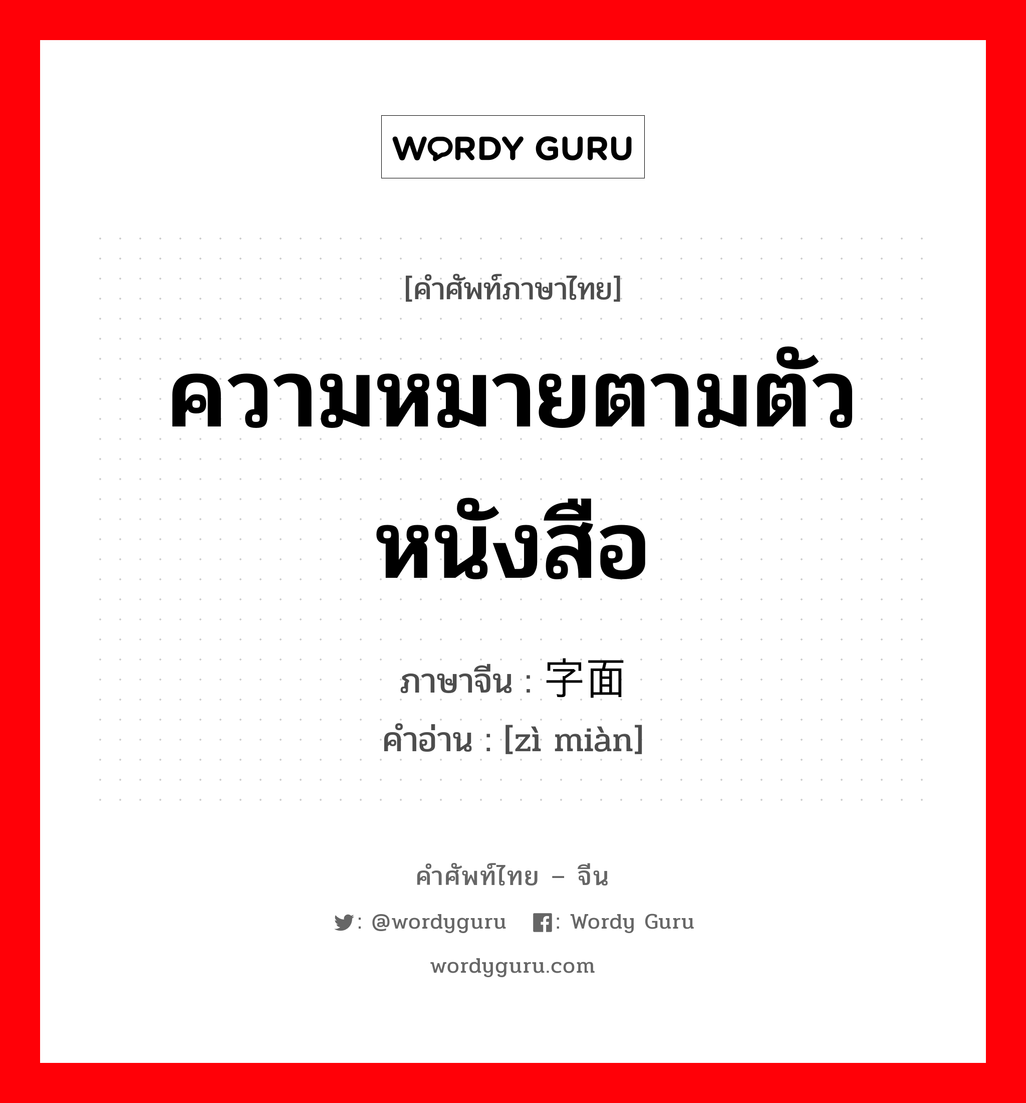 ความหมายตามตัวหนังสือ ภาษาจีนคืออะไร, คำศัพท์ภาษาไทย - จีน ความหมายตามตัวหนังสือ ภาษาจีน 字面 คำอ่าน [zì miàn]