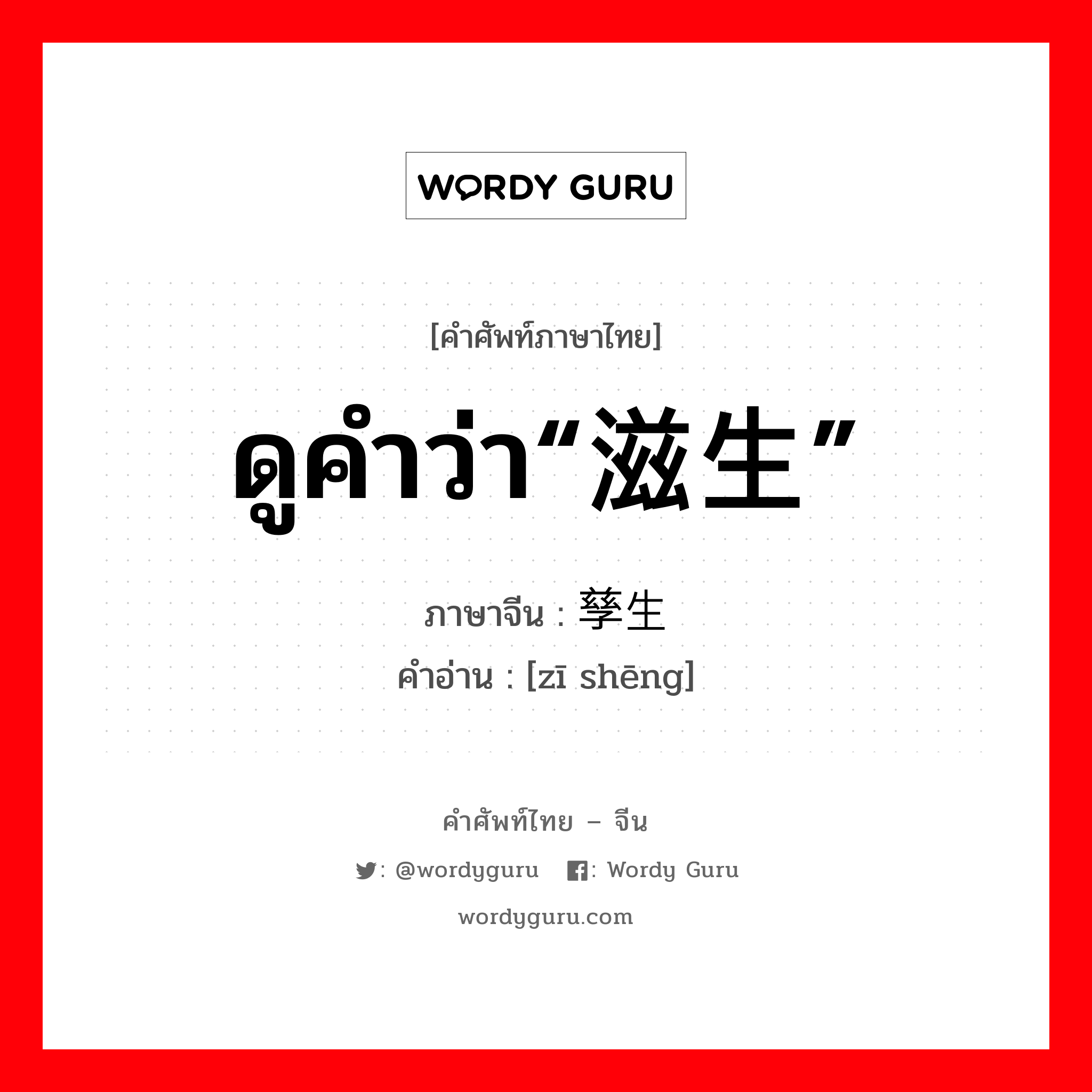 ดูคำว่า“滋生” ภาษาจีนคืออะไร, คำศัพท์ภาษาไทย - จีน ดูคำว่า“滋生” ภาษาจีน 孳生 คำอ่าน [zī shēng]