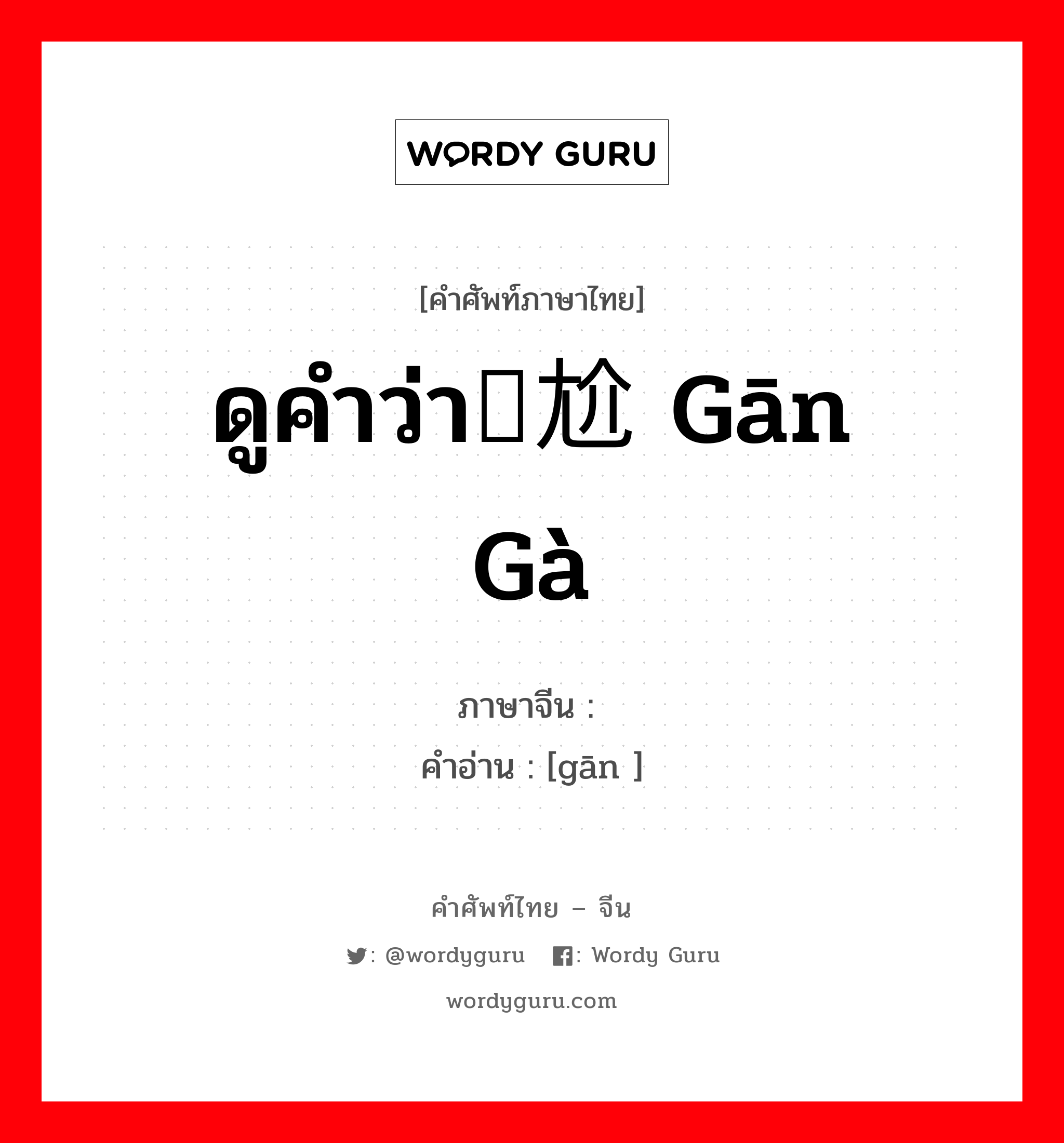 ดูคำว่า尴尬 gān gà ภาษาจีนคืออะไร, คำศัพท์ภาษาไทย - จีน ดูคำว่า尴尬 gān gà ภาษาจีน 尴 คำอ่าน [gān ]