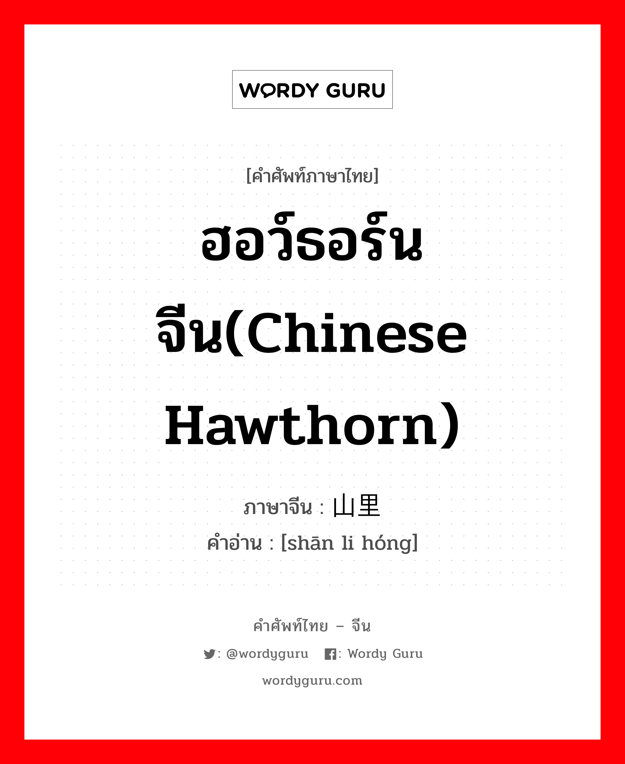 ฮอว์ธอร์นจีน(chinese hawthorn) ภาษาจีนคืออะไร, คำศัพท์ภาษาไทย - จีน ฮอว์ธอร์นจีน(chinese hawthorn) ภาษาจีน 山里红 คำอ่าน [shān li hóng]
