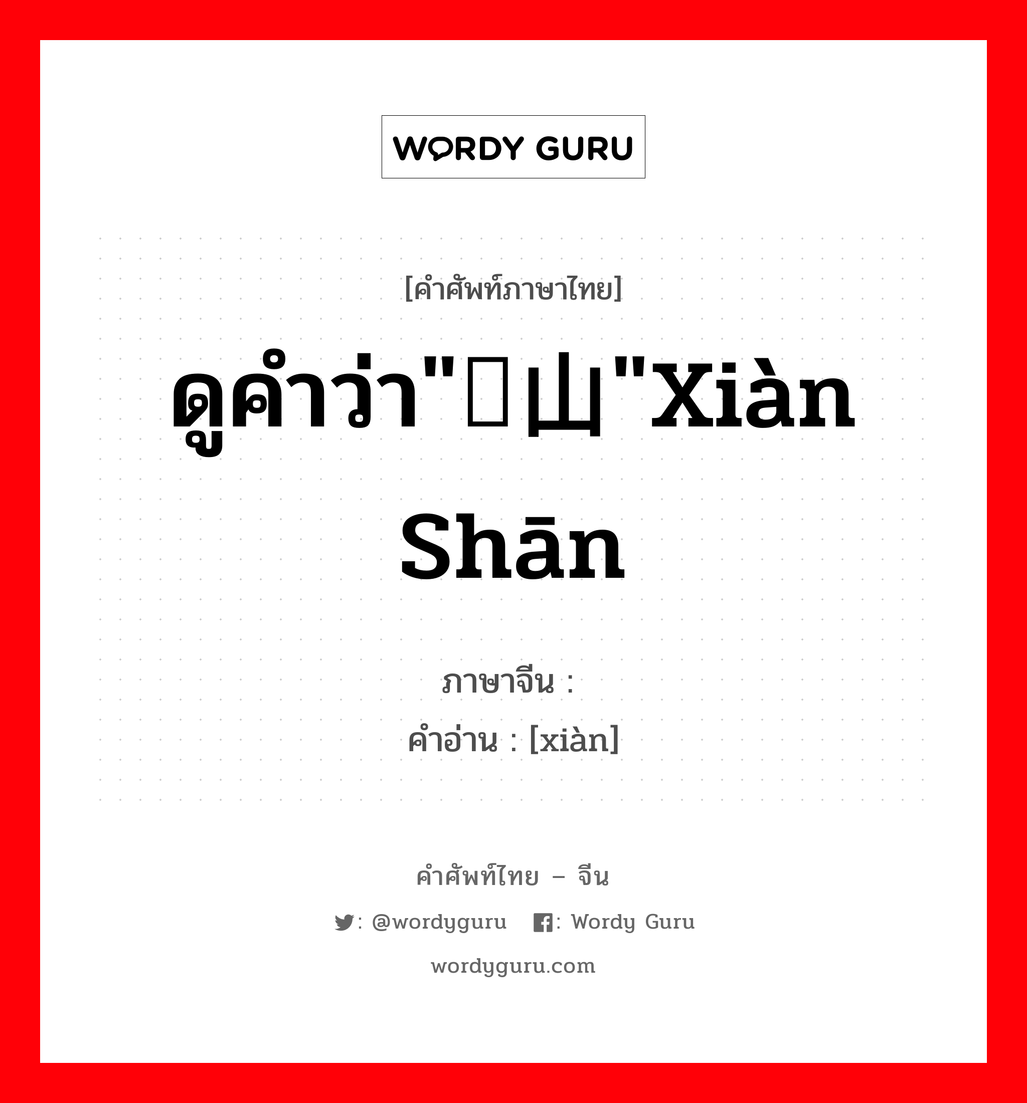ดูคำว่า"岘山"xiàn shān ภาษาจีนคืออะไร, คำศัพท์ภาษาไทย - จีน ดูคำว่า"岘山"xiàn shān ภาษาจีน 岘 คำอ่าน [xiàn]