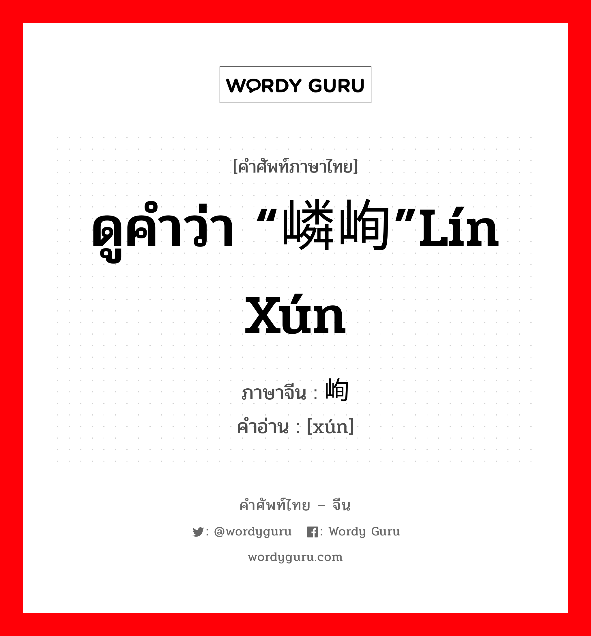 ดูคำว่า “嶙峋”lín xún ภาษาจีนคืออะไร, คำศัพท์ภาษาไทย - จีน ดูคำว่า “嶙峋”lín xún ภาษาจีน 峋 คำอ่าน [xún]