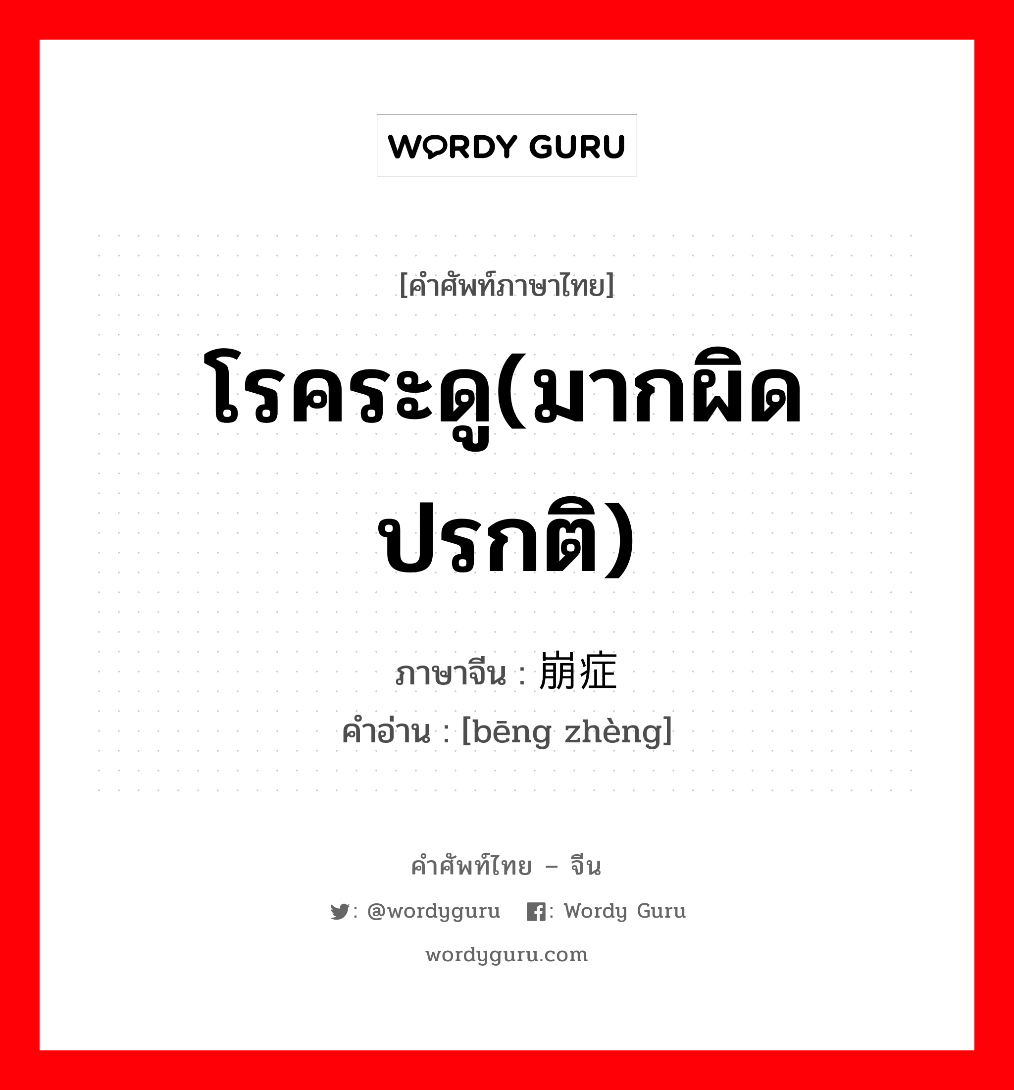 โรคระดู(มากผิดปรกติ) ภาษาจีนคืออะไร, คำศัพท์ภาษาไทย - จีน โรคระดู(มากผิดปรกติ) ภาษาจีน 崩症 คำอ่าน [bēng zhèng]