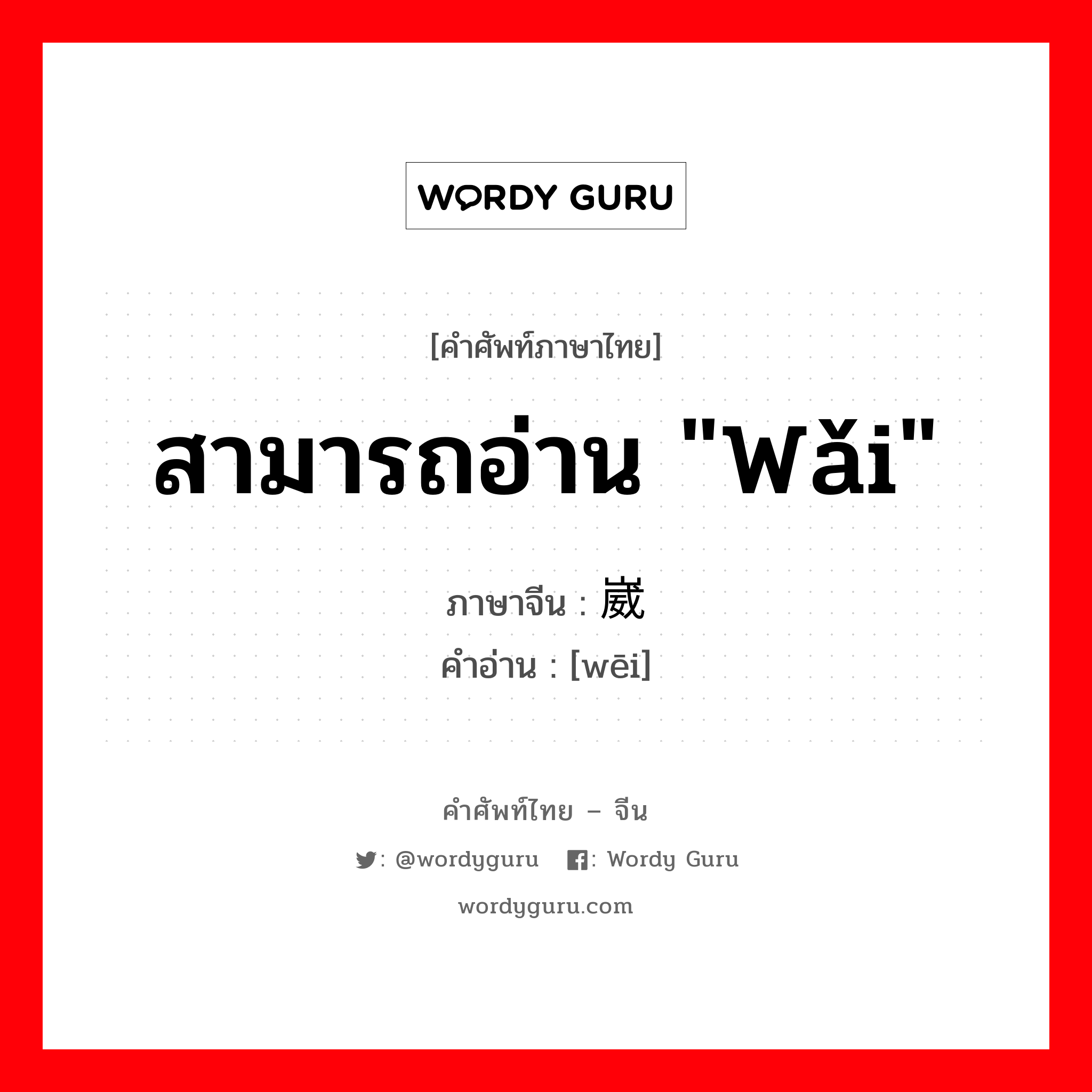 崴 ภาษาไทย?, คำศัพท์ภาษาไทย - จีน 崴 ภาษาจีน สามารถอ่าน "wǎi" คำอ่าน [wēi]