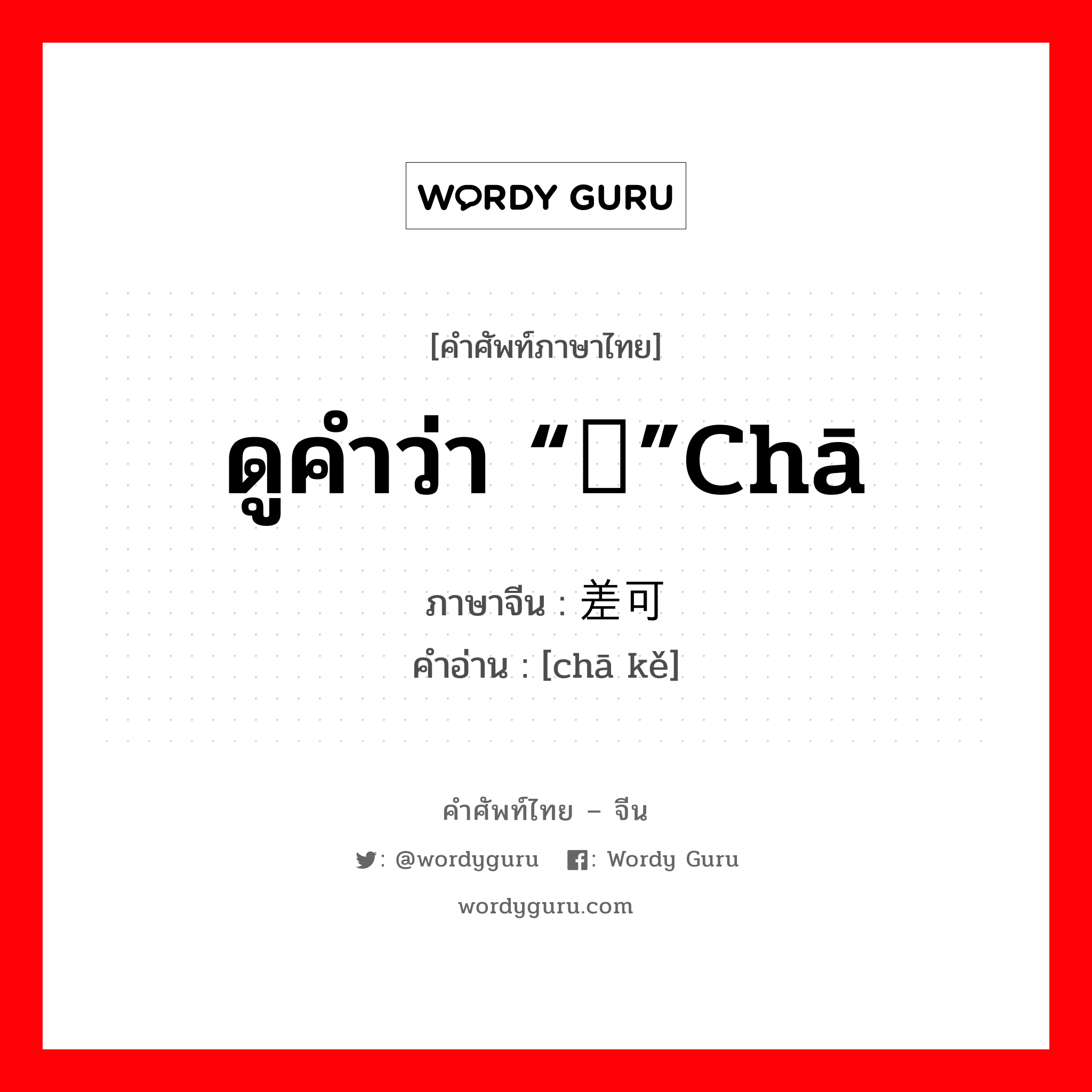 ดูคำว่า “锸”chā ภาษาจีนคืออะไร, คำศัพท์ภาษาไทย - จีน ดูคำว่า “锸”chā ภาษาจีน 差可 คำอ่าน [chā kě]