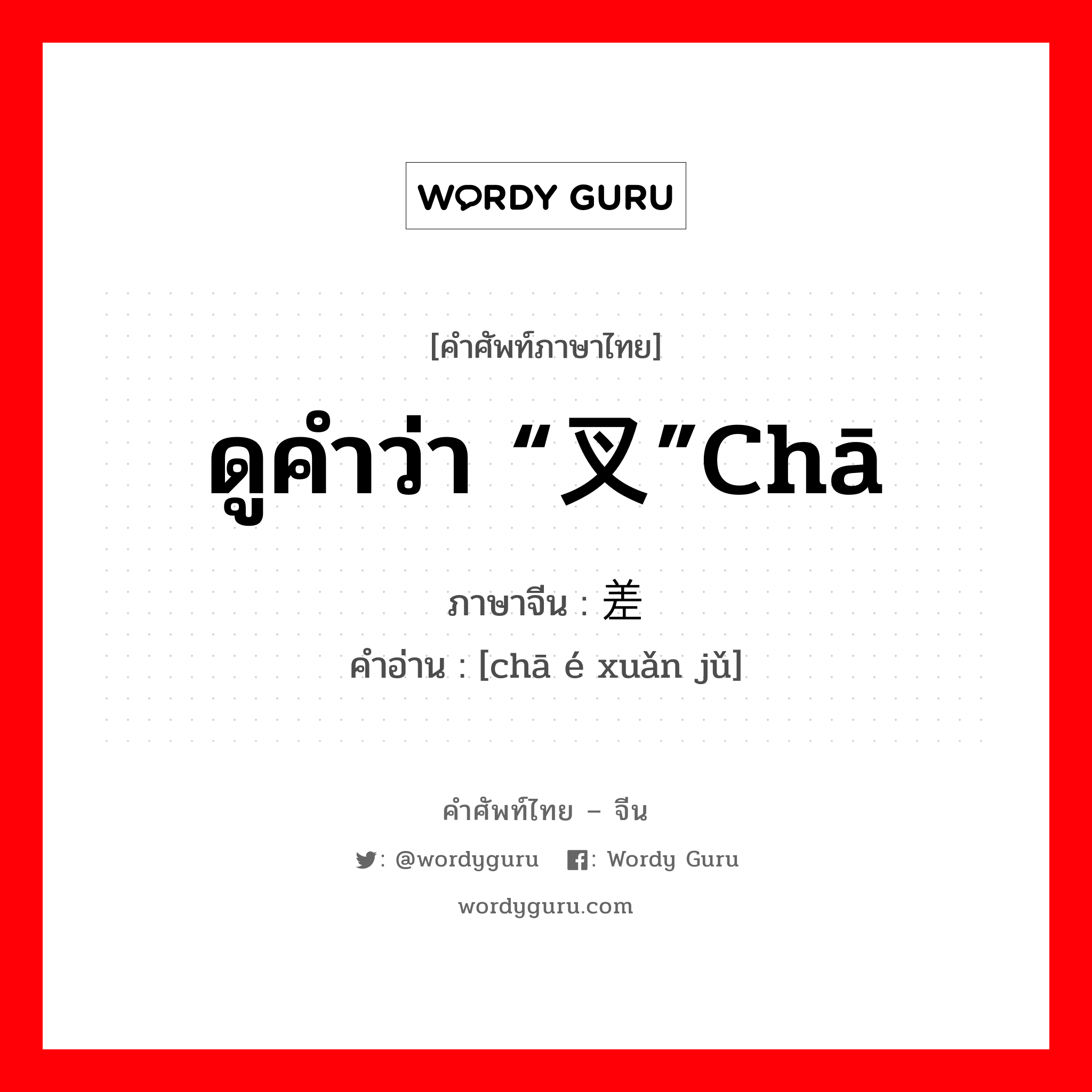 ดูคำว่า “叉”chā ภาษาจีนคืออะไร, คำศัพท์ภาษาไทย - จีน ดูคำว่า “叉”chā ภาษาจีน 差额选举 คำอ่าน [chā é xuǎn jǔ]