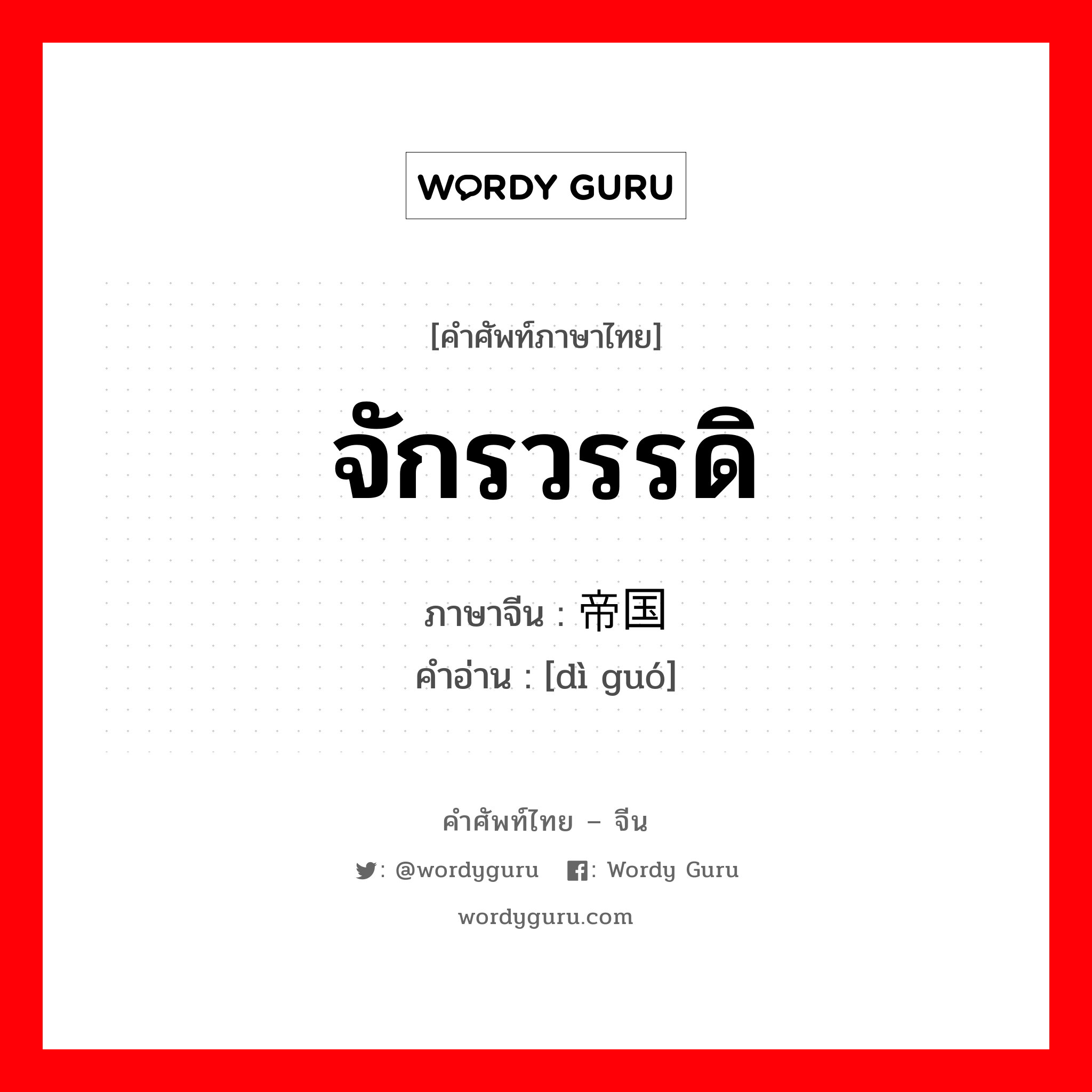 จักรวรรดิ ภาษาจีนคืออะไร, คำศัพท์ภาษาไทย - จีน จักรวรรดิ ภาษาจีน 帝国 คำอ่าน [dì guó]