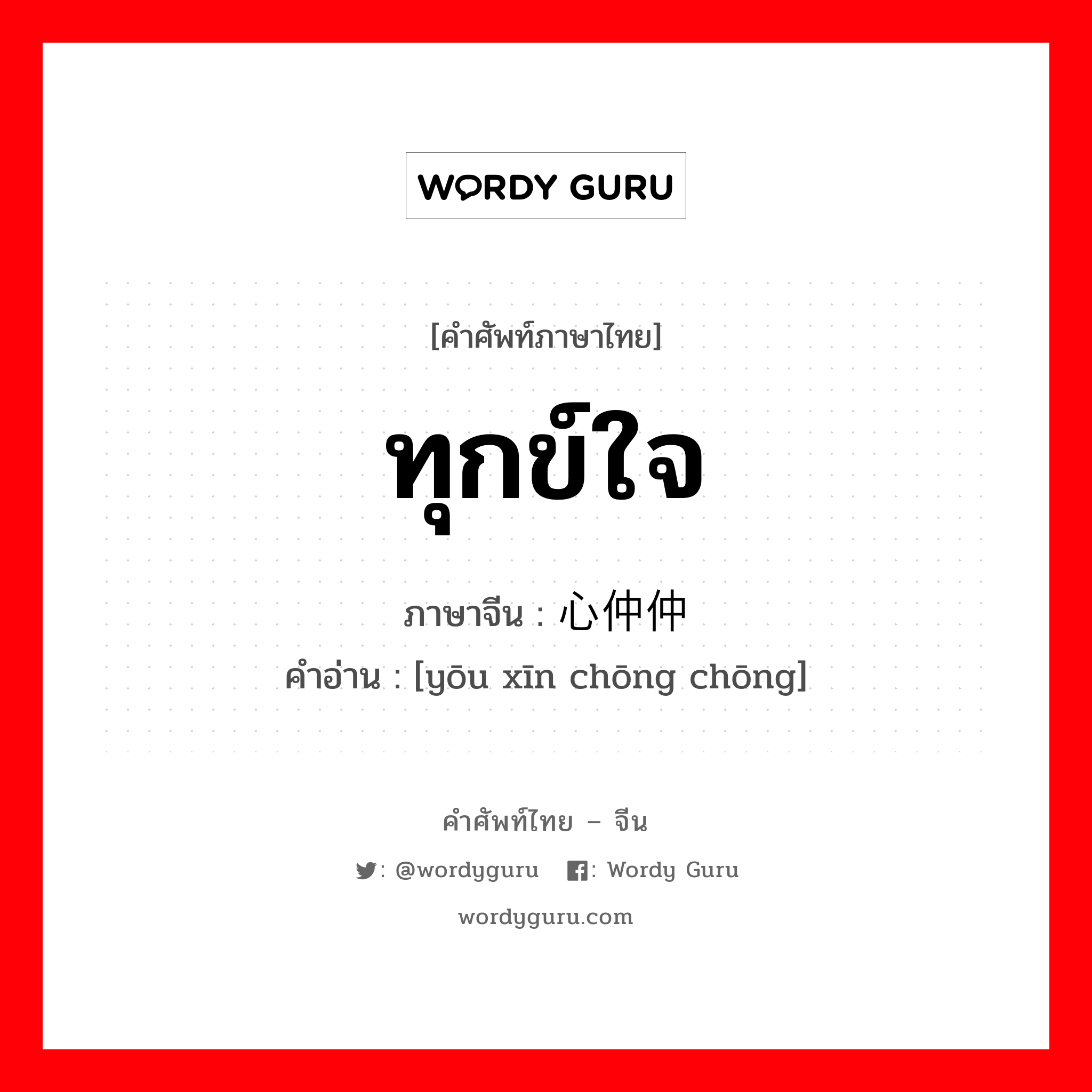 ทุกข์ใจ ภาษาจีนคืออะไร, คำศัพท์ภาษาไทย - จีน ทุกข์ใจ ภาษาจีน 忧心仲仲 คำอ่าน [yōu xīn chōng chōng]