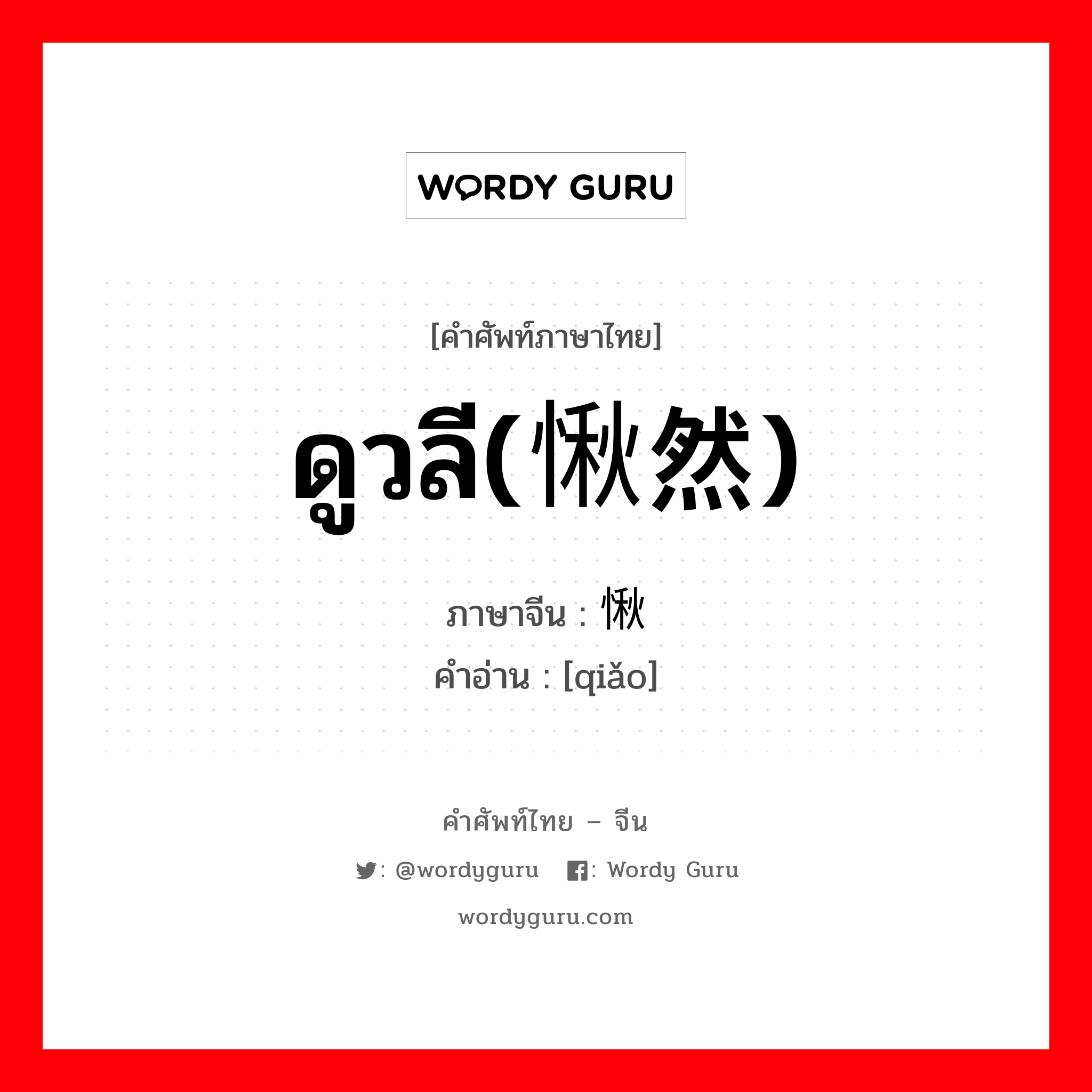 ดูวลี(愀然) ภาษาจีนคืออะไร, คำศัพท์ภาษาไทย - จีน ดูวลี(愀然) ภาษาจีน 愀 คำอ่าน [qiǎo]