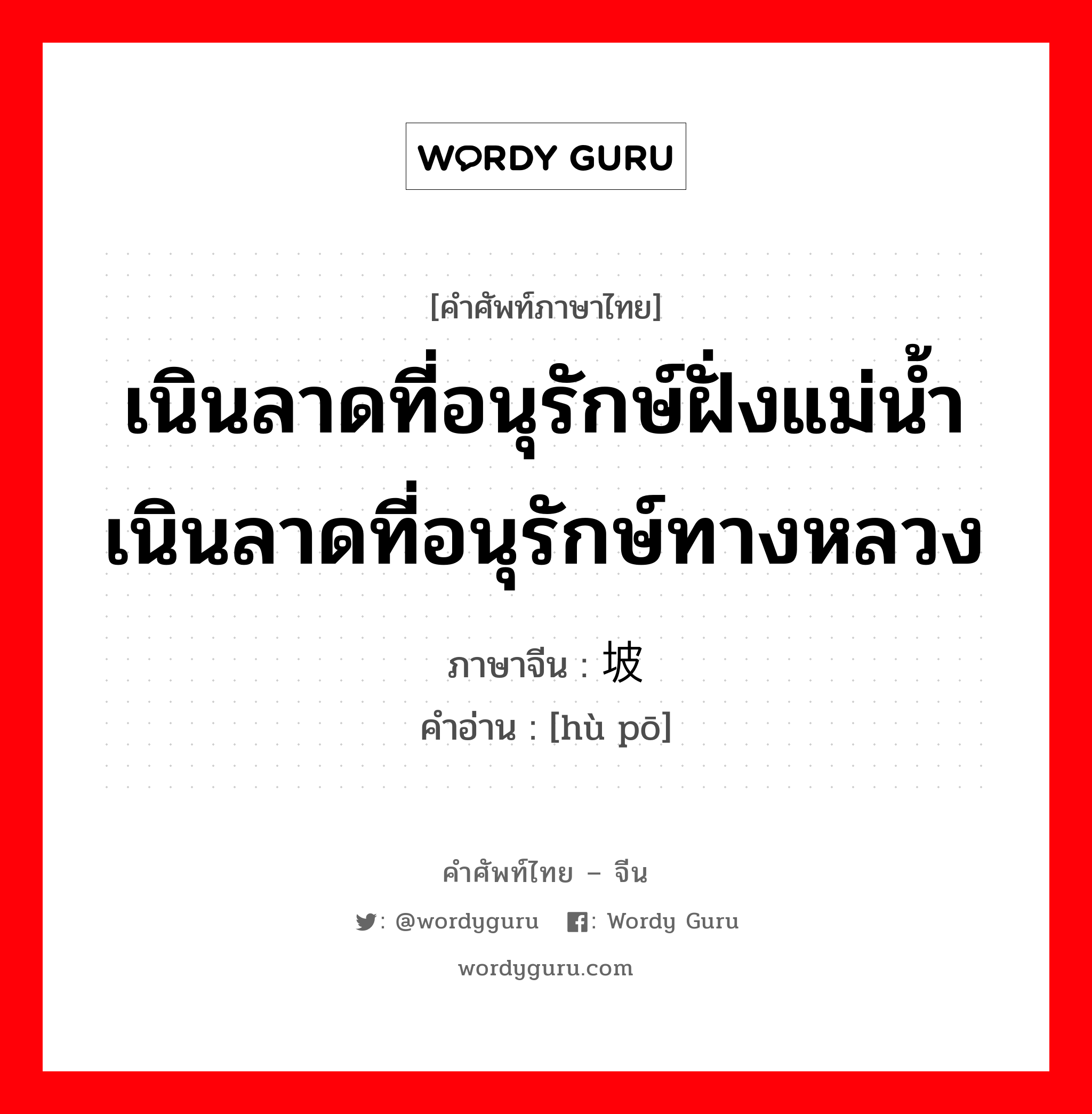 เนินลาดที่อนุรักษ์ฝั่งแม่น้ำ เนินลาดที่อนุรักษ์ทางหลวง ภาษาจีนคืออะไร, คำศัพท์ภาษาไทย - จีน เนินลาดที่อนุรักษ์ฝั่งแม่น้ำ เนินลาดที่อนุรักษ์ทางหลวง ภาษาจีน 护坡 คำอ่าน [hù pō]