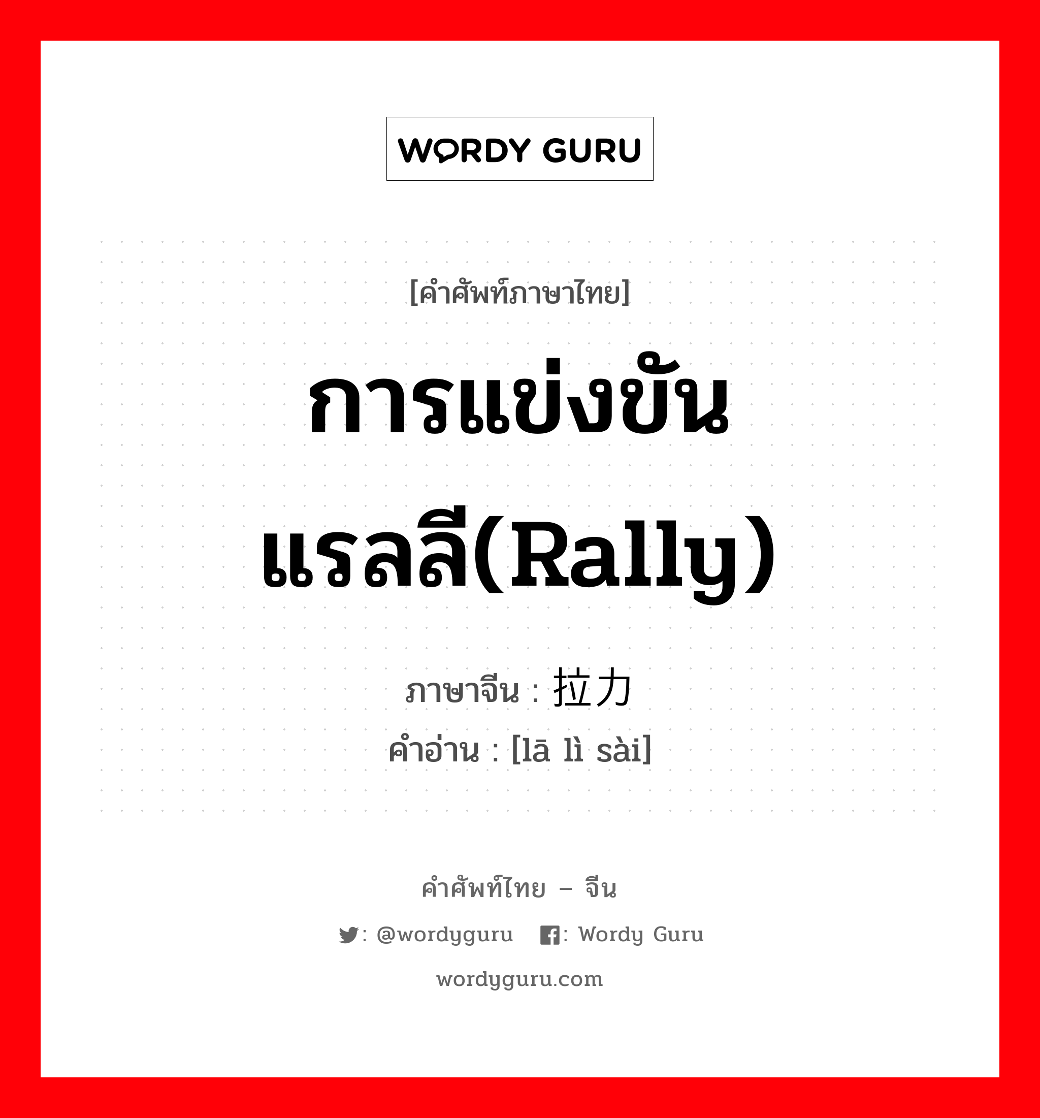 การแข่งขันแรลลี(rally) ภาษาจีนคืออะไร, คำศัพท์ภาษาไทย - จีน การแข่งขันแรลลี(rally) ภาษาจีน 拉力赛 คำอ่าน [lā lì sài]