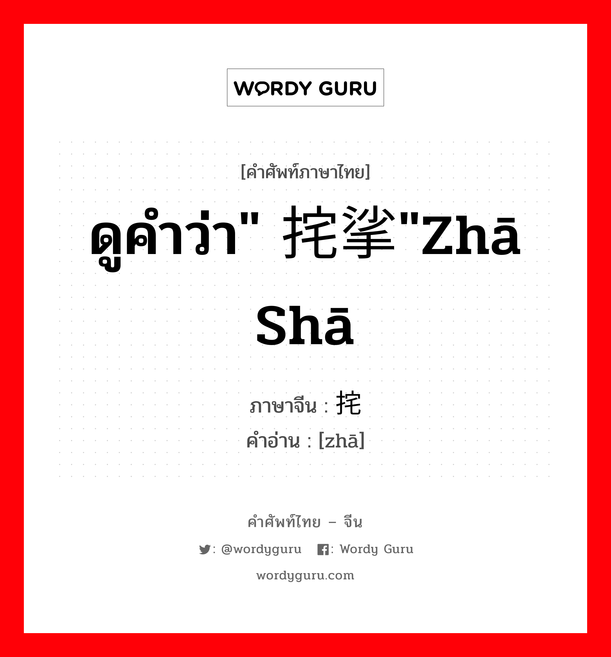 ดูคำว่า" 挓挲"zhā shā ภาษาจีนคืออะไร, คำศัพท์ภาษาไทย - จีน ดูคำว่า" 挓挲"zhā shā ภาษาจีน 挓 คำอ่าน [zhā]