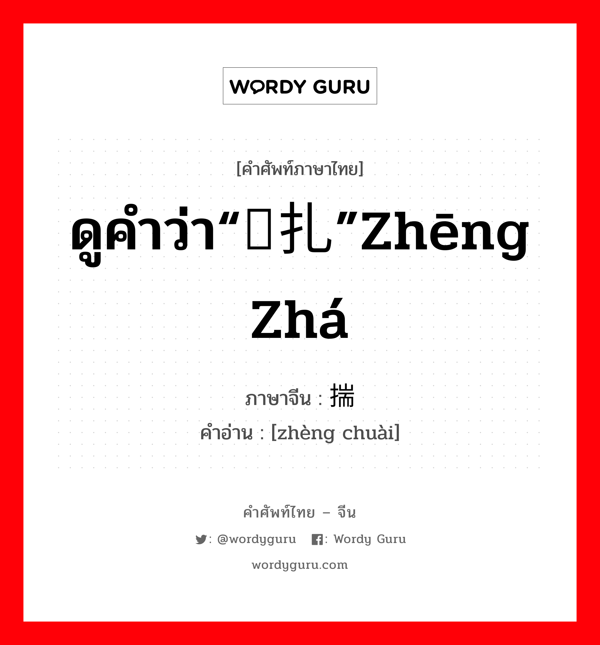 ดูคำว่า“挣扎”zhēng zhá ภาษาจีนคืออะไร, คำศัพท์ภาษาไทย - จีน ดูคำว่า“挣扎”zhēng zhá ภาษาจีน 挣揣 คำอ่าน [zhèng chuài]