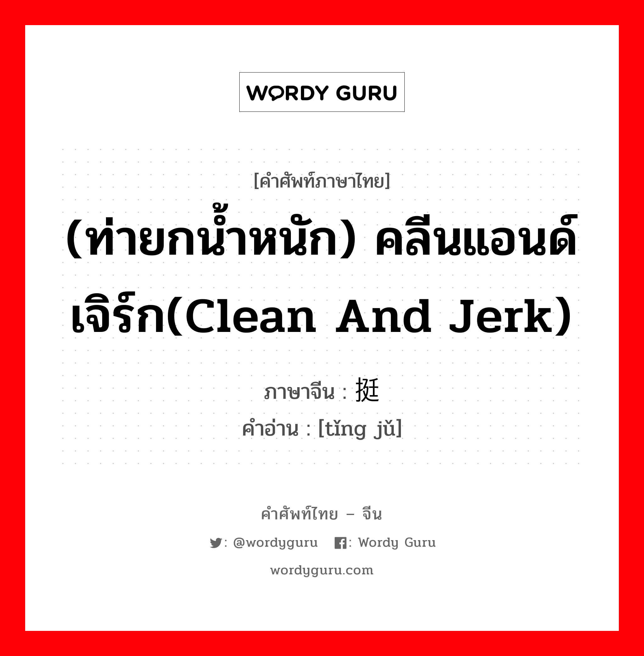 (ท่ายกน้ำหนัก) คลีนแอนด์เจิร์ก(Clean and Jerk) ภาษาจีนคืออะไร, คำศัพท์ภาษาไทย - จีน (ท่ายกน้ำหนัก) คลีนแอนด์เจิร์ก(Clean and Jerk) ภาษาจีน 挺举 คำอ่าน [tǐng jǔ]