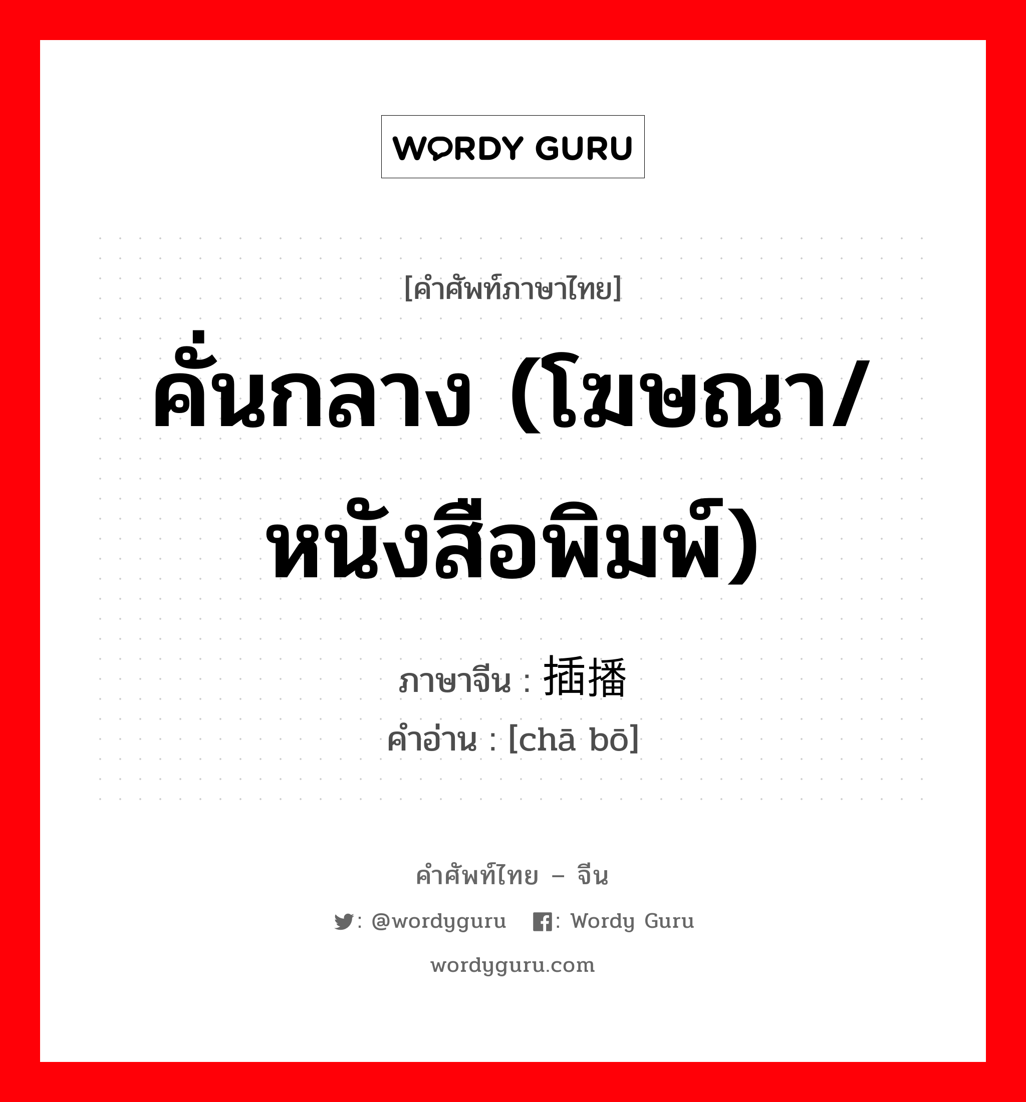 คั่นกลาง (โฆษณา/หนังสือพิมพ์) ภาษาจีนคืออะไร, คำศัพท์ภาษาไทย - จีน คั่นกลาง (โฆษณา/หนังสือพิมพ์) ภาษาจีน 插播 คำอ่าน [chā bō]