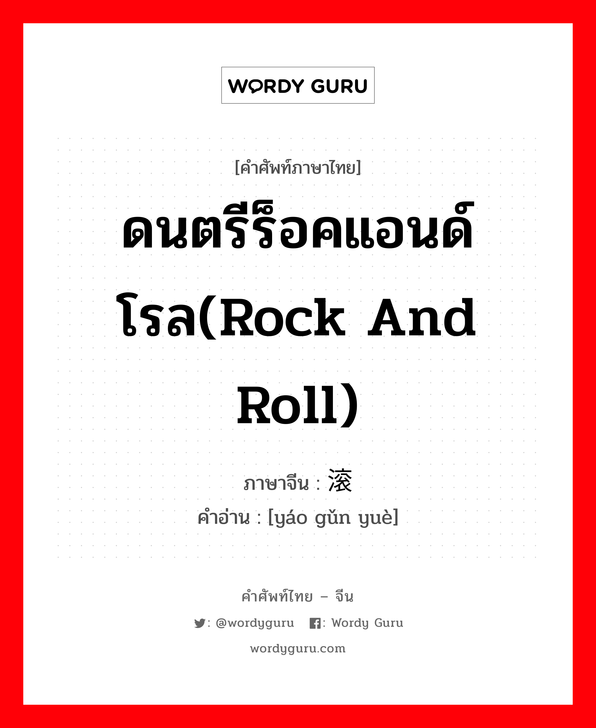 ดนตรีร็อคแอนด์โรล(Rock and Roll) ภาษาจีนคืออะไร, คำศัพท์ภาษาไทย - จีน ดนตรีร็อคแอนด์โรล(Rock and Roll) ภาษาจีน 摇滚乐 คำอ่าน [yáo gǔn yuè]