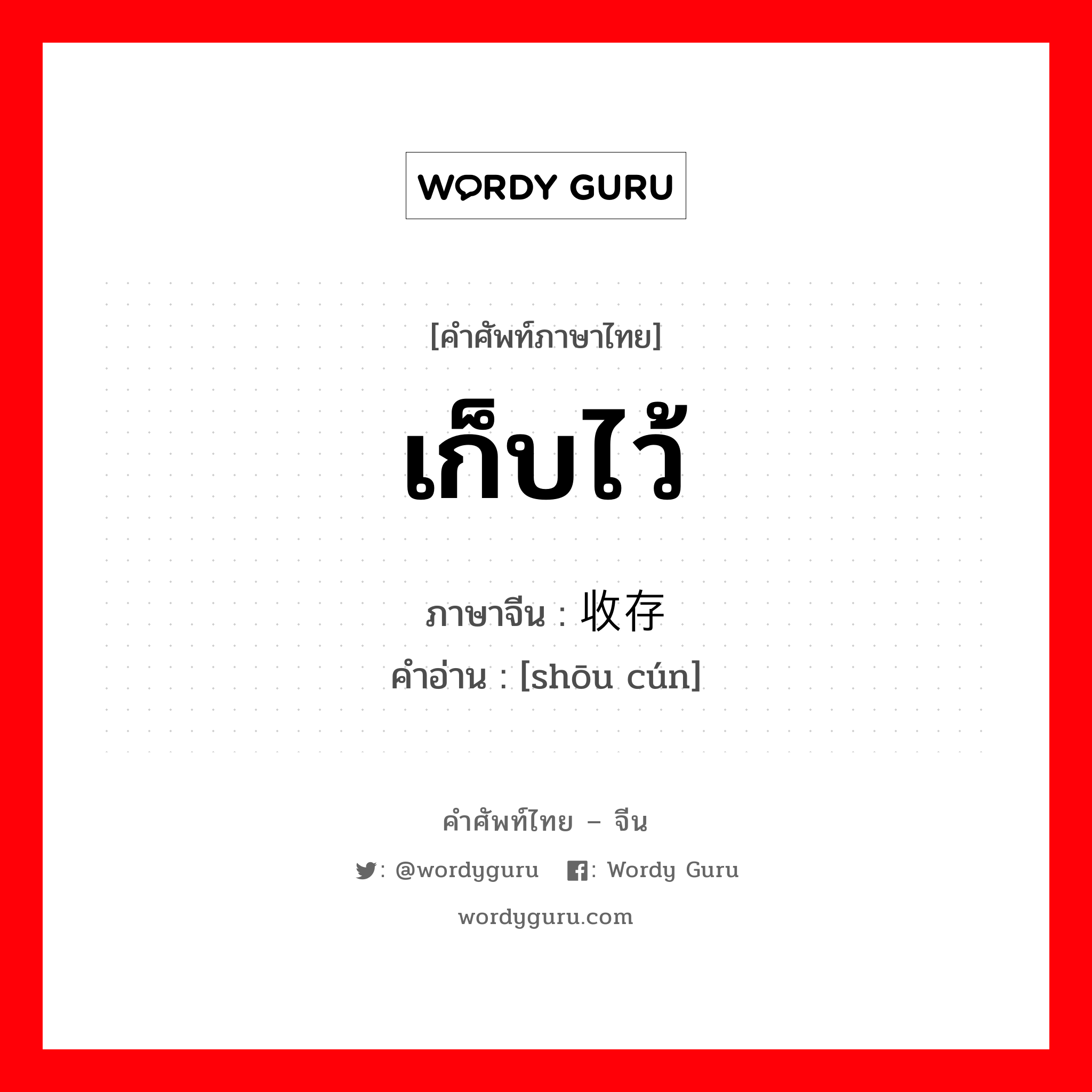 เก็บไว้ ภาษาจีนคืออะไร, คำศัพท์ภาษาไทย - จีน เก็บไว้ ภาษาจีน 收存 คำอ่าน [shōu cún]