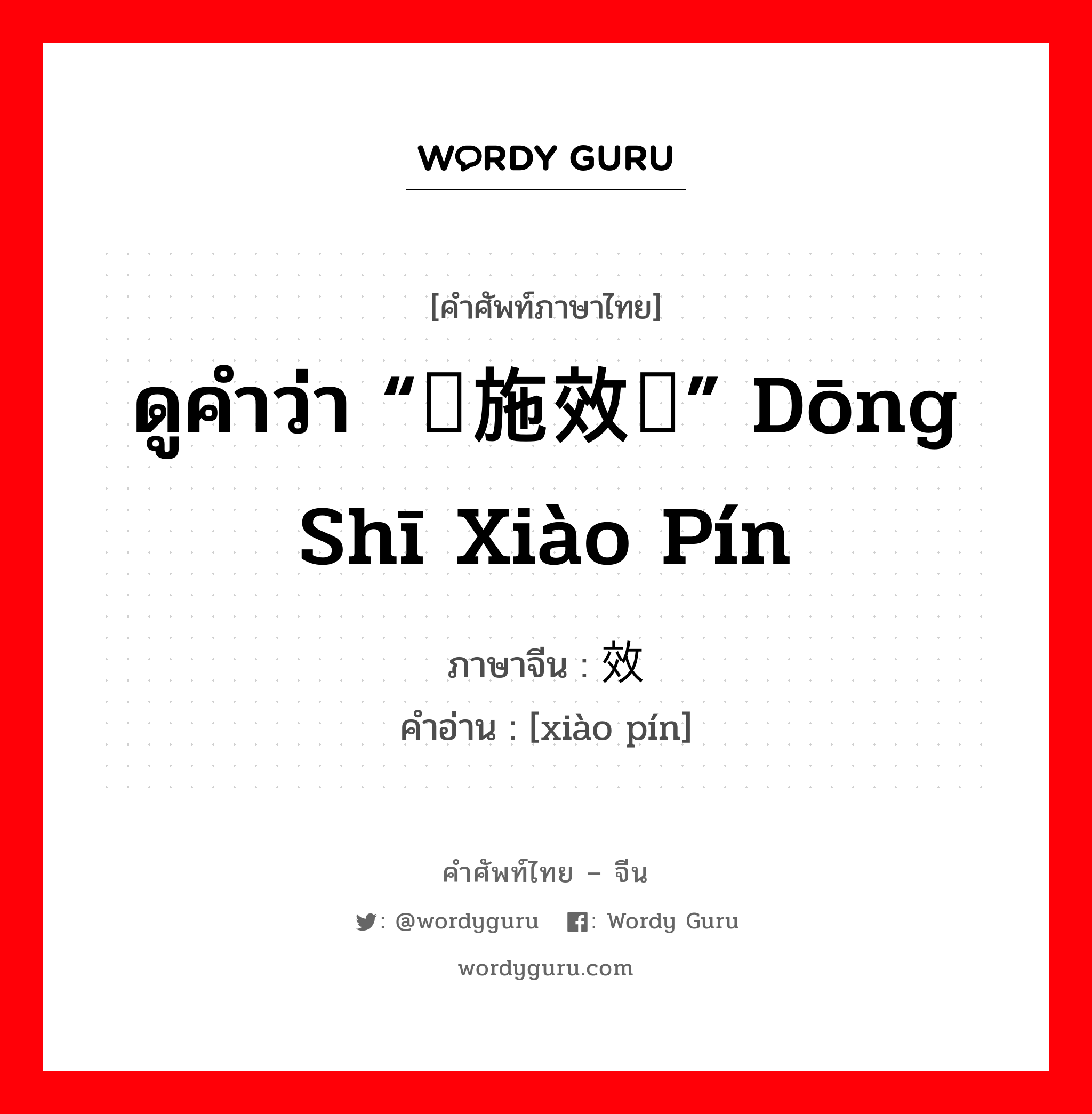 ดูคำว่า “东施效颦” dōng shī xiào pín ภาษาจีนคืออะไร, คำศัพท์ภาษาไทย - จีน ดูคำว่า “东施效颦” dōng shī xiào pín ภาษาจีน 效颦 คำอ่าน [xiào pín]