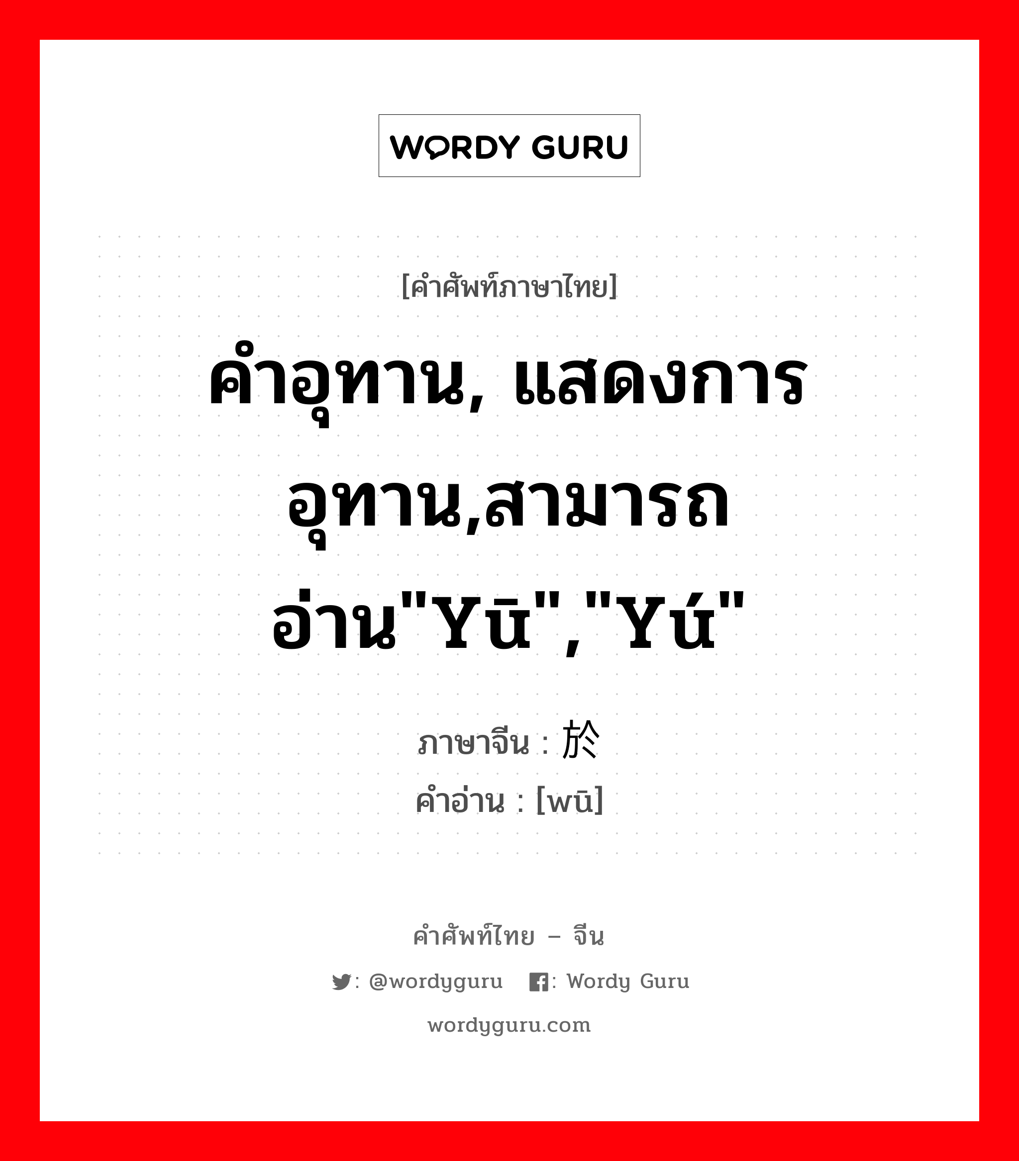 คำอุทาน, แสดงการอุทาน,สามารถอ่าน"yū","yú" ภาษาจีนคืออะไร, คำศัพท์ภาษาไทย - จีน คำอุทาน, แสดงการอุทาน,สามารถอ่าน"yū","yú" ภาษาจีน 於 คำอ่าน [wū]