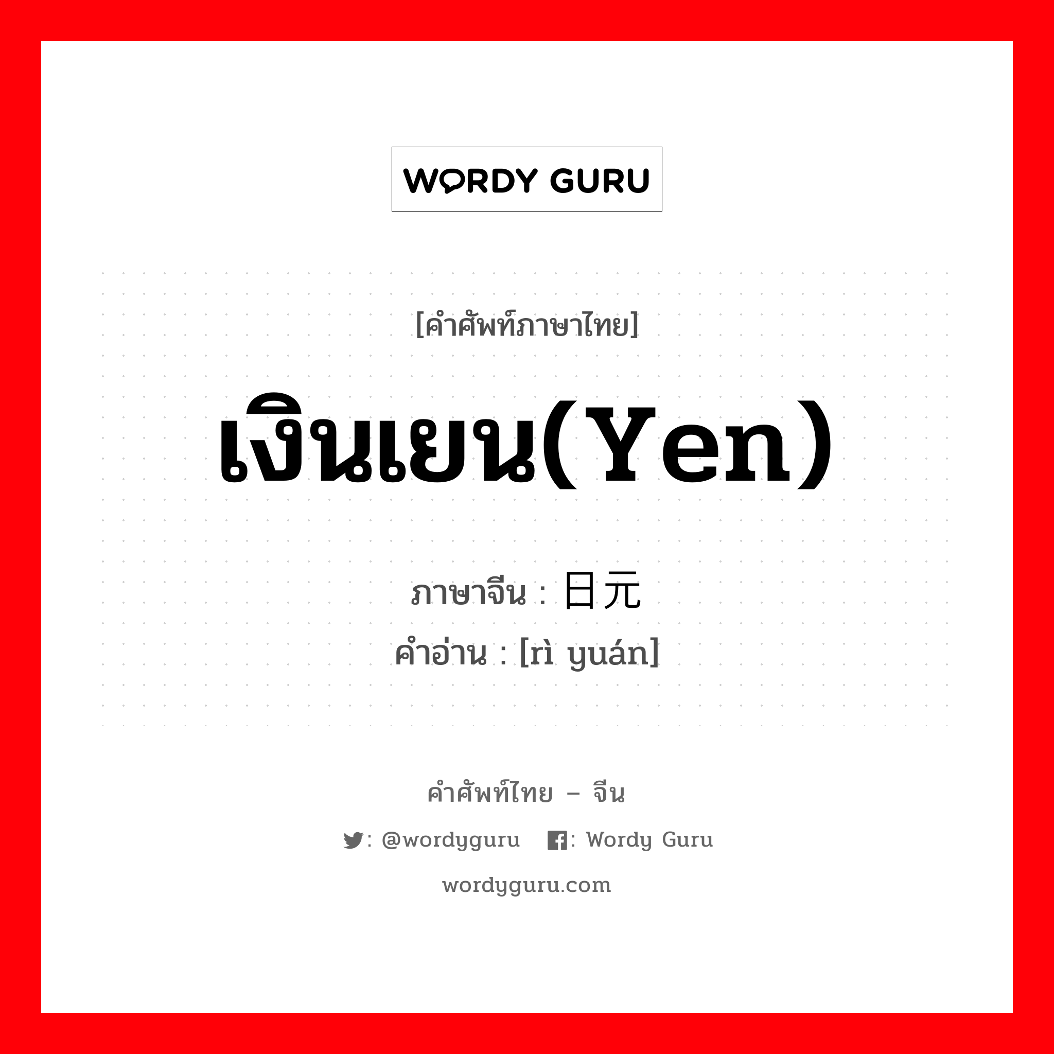 เงินเยน(Yen) ภาษาจีนคืออะไร, คำศัพท์ภาษาไทย - จีน เงินเยน(Yen) ภาษาจีน 日元 คำอ่าน [rì yuán]