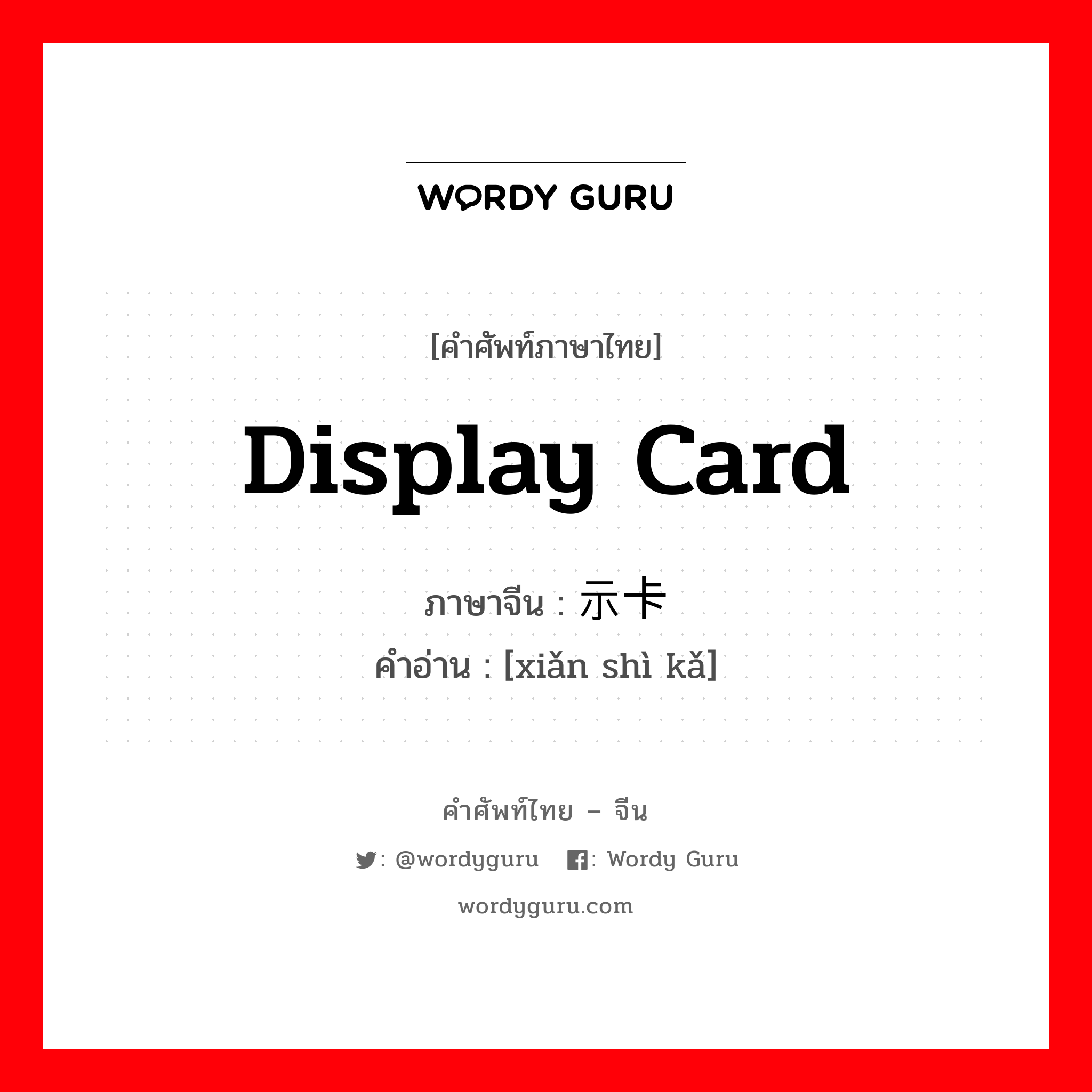 display card ภาษาจีนคืออะไร, คำศัพท์ภาษาไทย - จีน display card ภาษาจีน 显示卡 คำอ่าน [xiǎn shì kǎ]