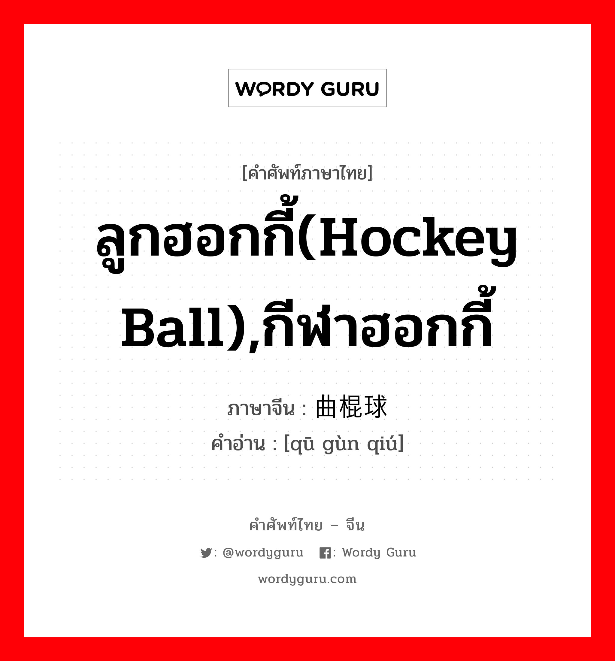 ลูกฮอกกี้(hockey ball),กีฬาฮอกกี้ ภาษาจีนคืออะไร, คำศัพท์ภาษาไทย - จีน ลูกฮอกกี้(hockey ball),กีฬาฮอกกี้ ภาษาจีน 曲棍球 คำอ่าน [qū gùn qiú]
