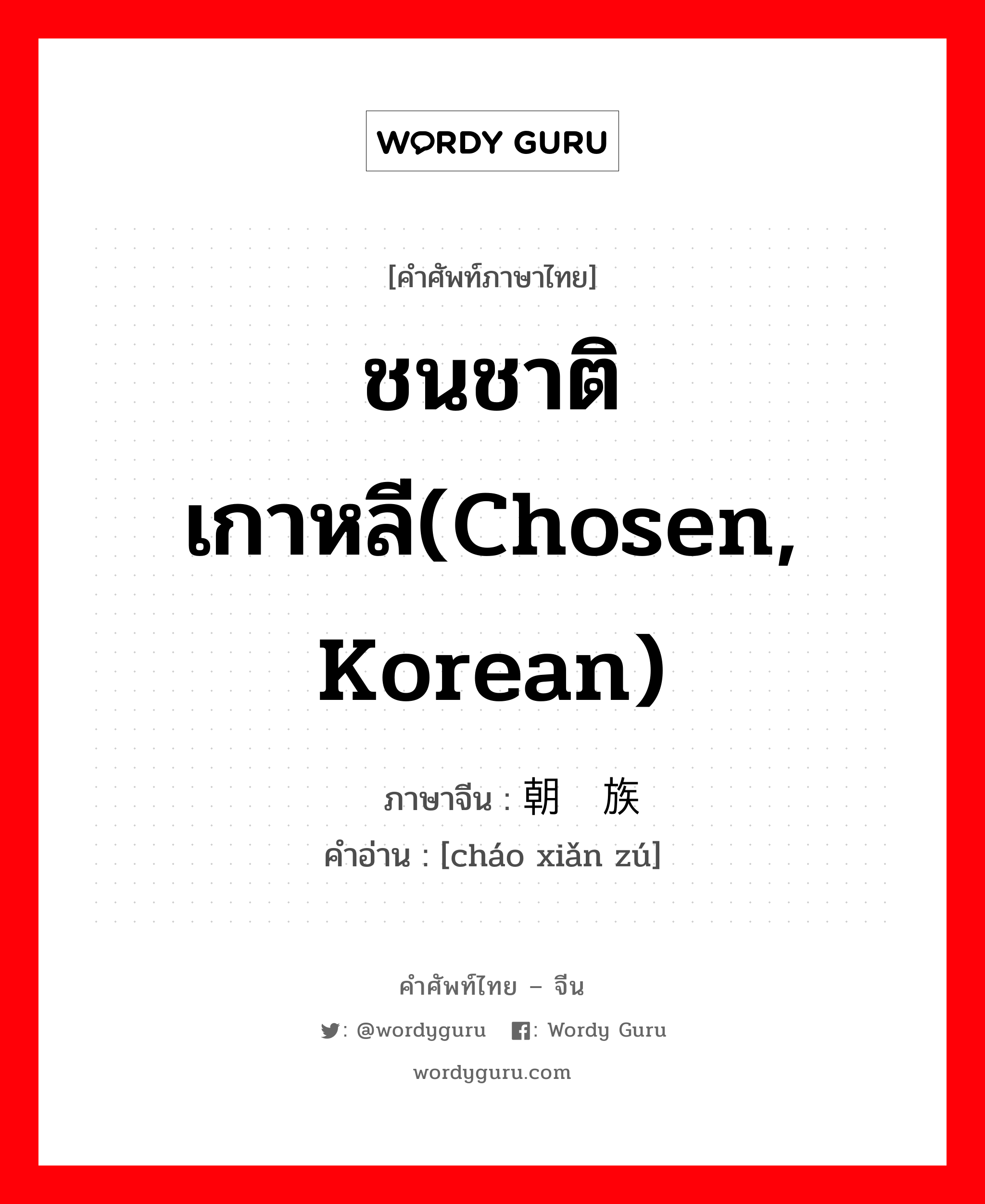 ชนชาติเกาหลี(Chosen, Korean) ภาษาจีนคืออะไร, คำศัพท์ภาษาไทย - จีน ชนชาติเกาหลี(Chosen, Korean) ภาษาจีน 朝鲜族 คำอ่าน [cháo xiǎn zú]