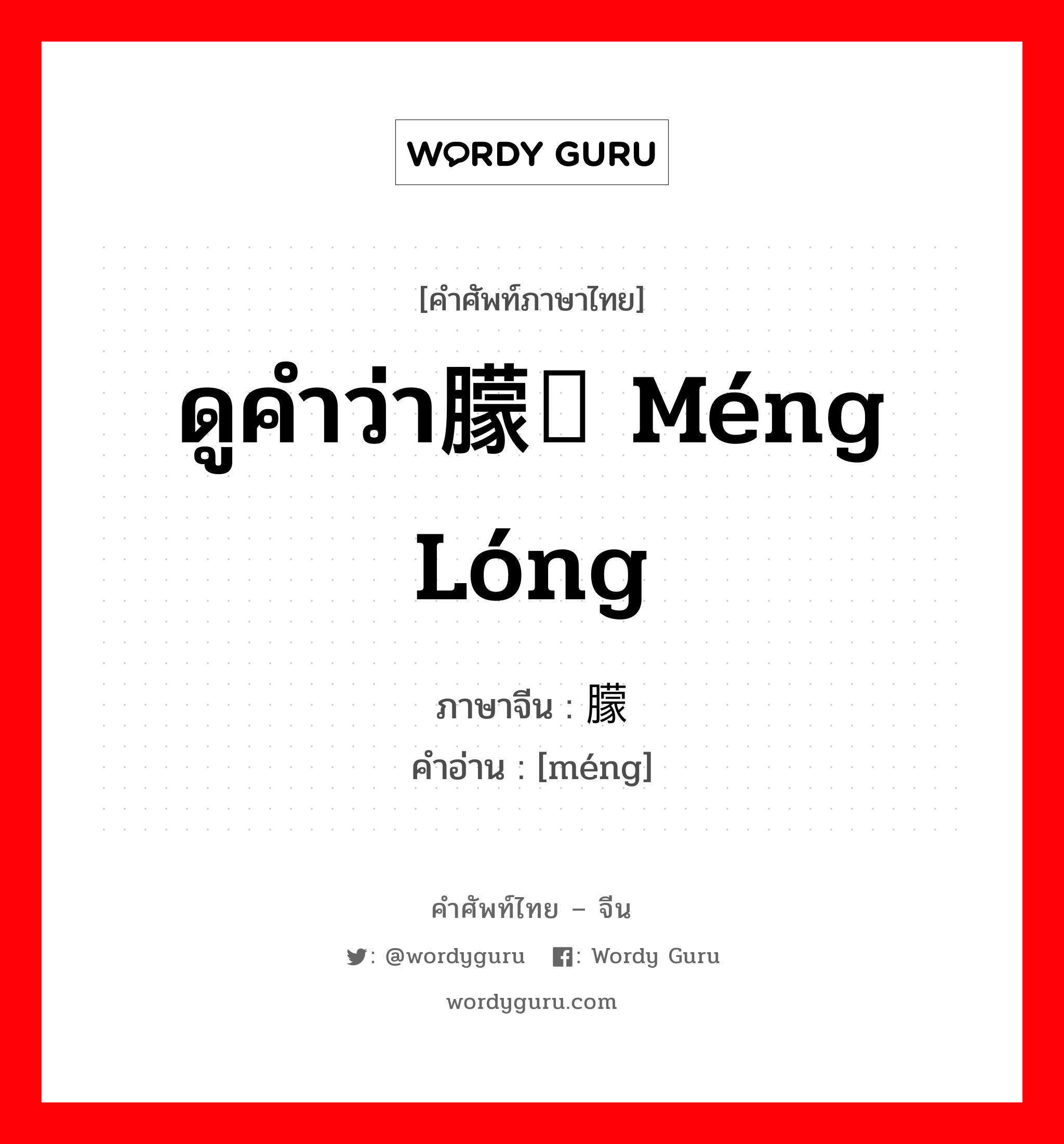 ดูคำว่า朦胧 méng lóng ภาษาจีนคืออะไร, คำศัพท์ภาษาไทย - จีน ดูคำว่า朦胧 méng lóng ภาษาจีน 朦 คำอ่าน [méng]