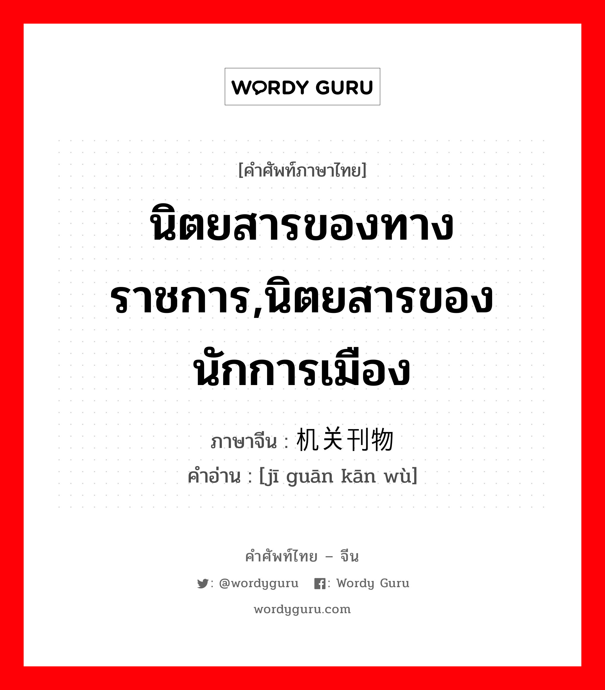 นิตยสารของทางราชการ,นิตยสารของนักการเมือง ภาษาจีนคืออะไร, คำศัพท์ภาษาไทย - จีน นิตยสารของทางราชการ,นิตยสารของนักการเมือง ภาษาจีน 机关刊物 คำอ่าน [jī guān kān wù]