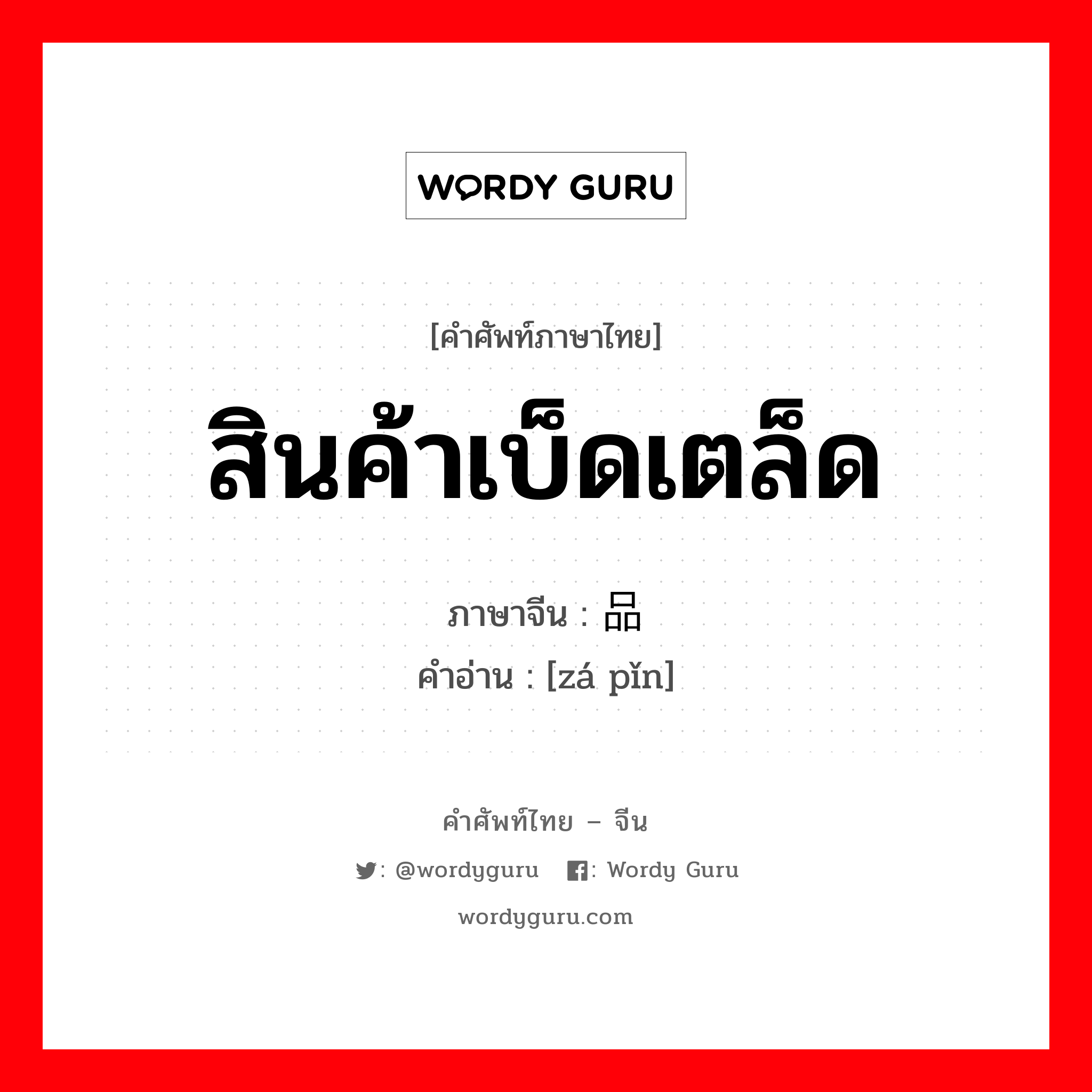 สินค้าเบ็ดเตล็ด ภาษาจีนคืออะไร, คำศัพท์ภาษาไทย - จีน สินค้าเบ็ดเตล็ด ภาษาจีน 杂品 คำอ่าน [zá pǐn]