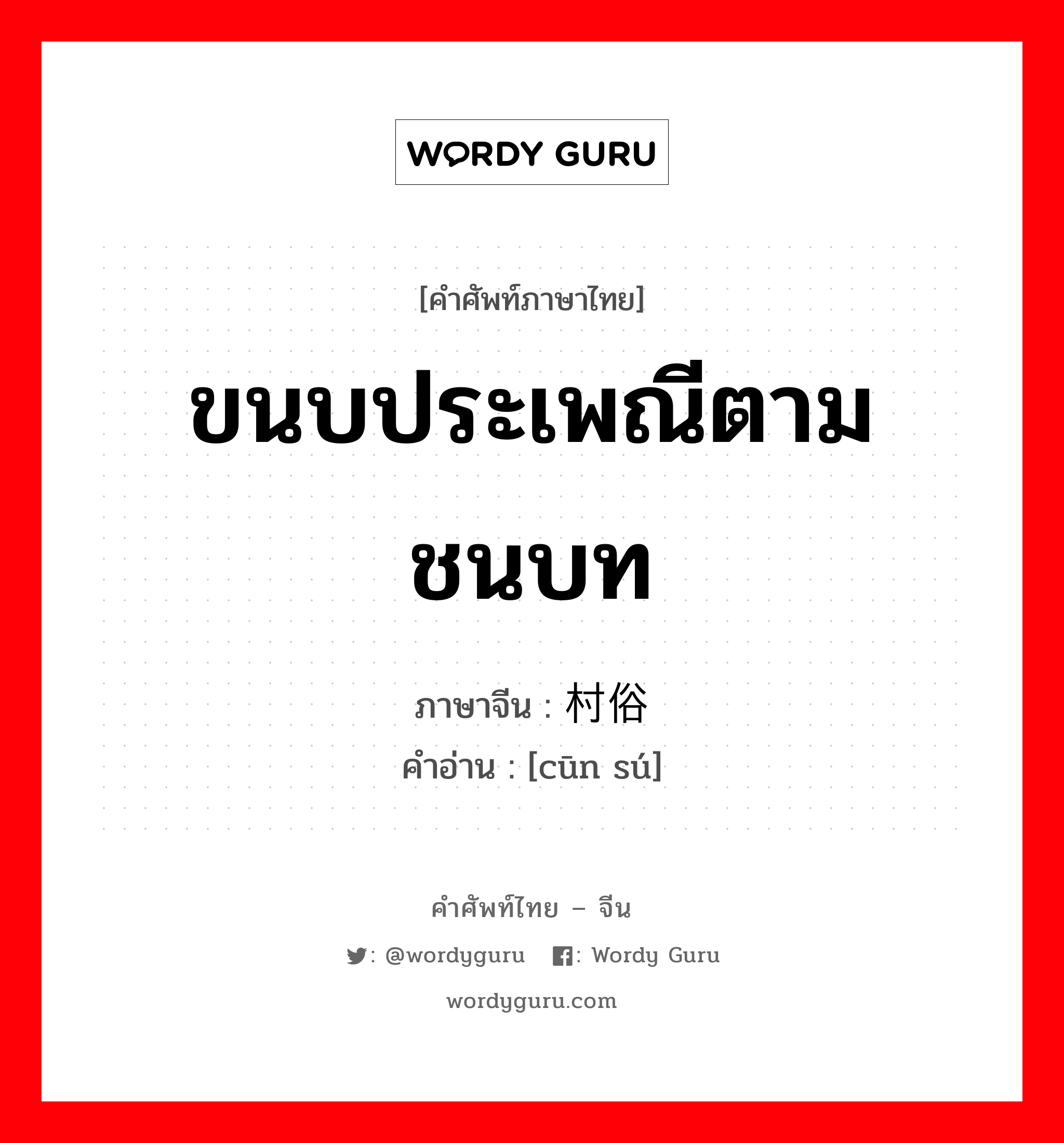 ขนบประเพณีตามชนบท ภาษาจีนคืออะไร, คำศัพท์ภาษาไทย - จีน ขนบประเพณีตามชนบท ภาษาจีน 村俗 คำอ่าน [cūn sú]