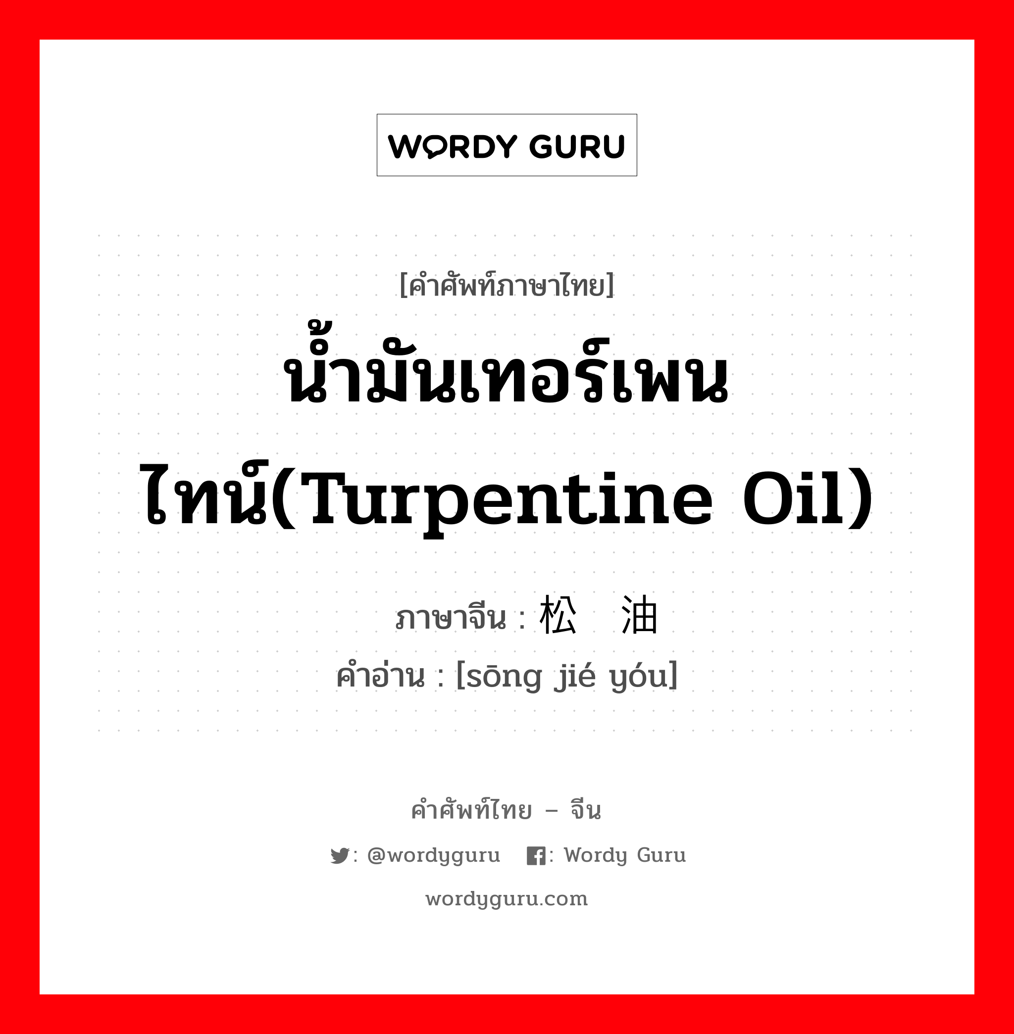 น้ำมันเทอร์เพนไทน์(turpentine oil) ภาษาจีนคืออะไร, คำศัพท์ภาษาไทย - จีน น้ำมันเทอร์เพนไทน์(turpentine oil) ภาษาจีน 松节油 คำอ่าน [sōng jié yóu]