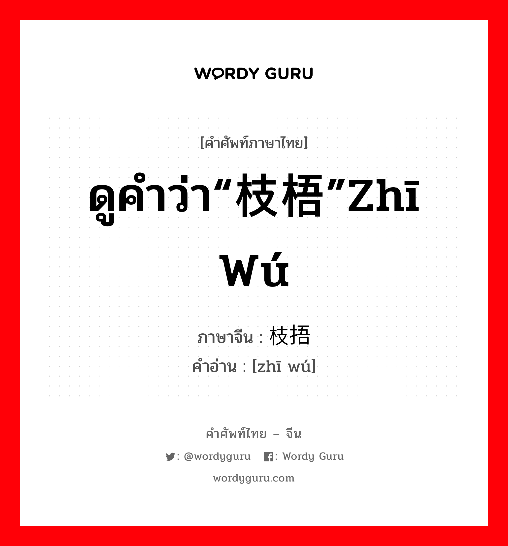 ดูคำว่า“枝梧”zhī wú ภาษาจีนคืออะไร, คำศัพท์ภาษาไทย - จีน ดูคำว่า“枝梧”zhī wú ภาษาจีน 枝捂 คำอ่าน [zhī wú]