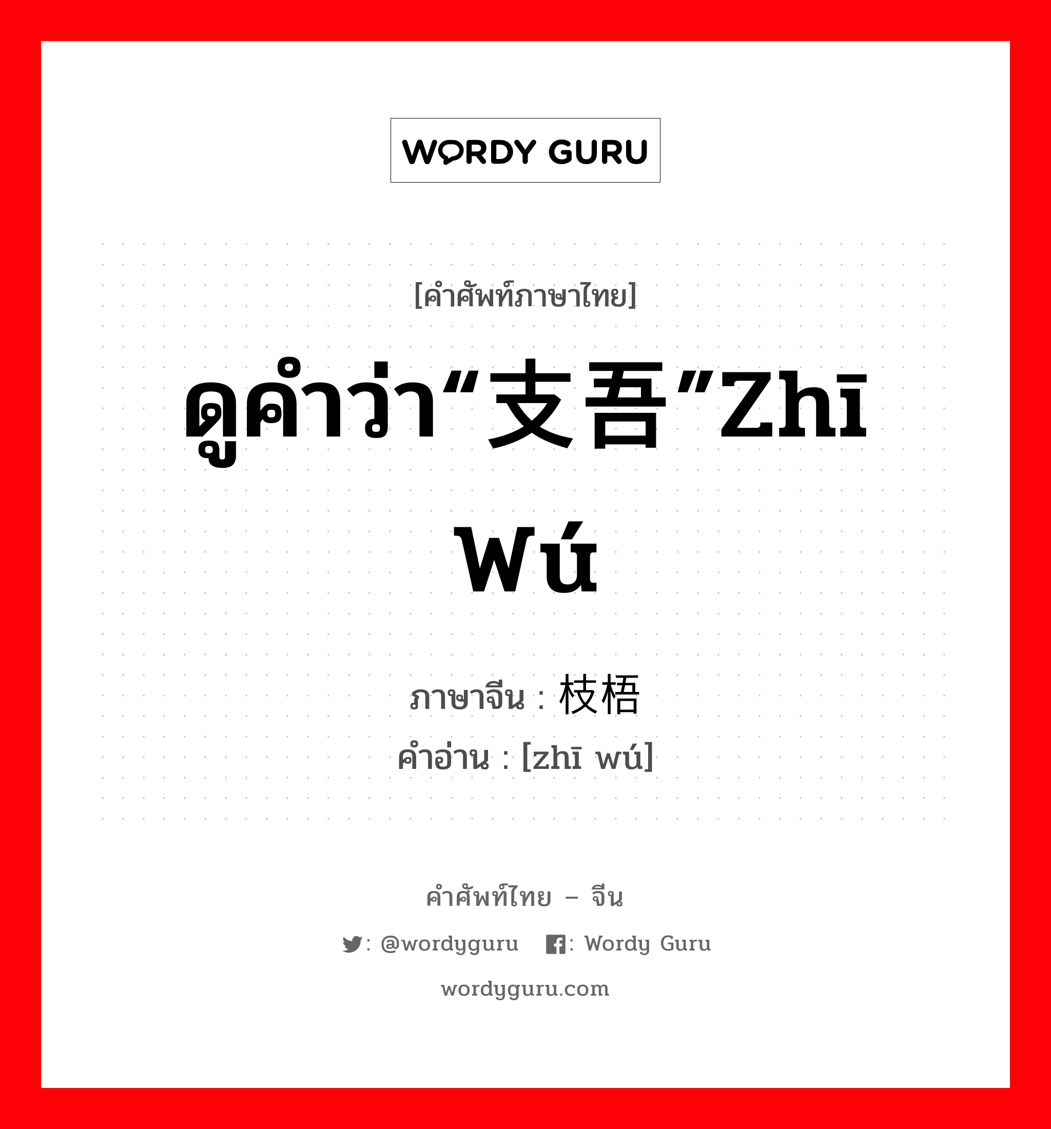 ดูคำว่า“支吾”zhī wú ภาษาจีนคืออะไร, คำศัพท์ภาษาไทย - จีน ดูคำว่า“支吾”zhī wú ภาษาจีน 枝梧 คำอ่าน [zhī wú]