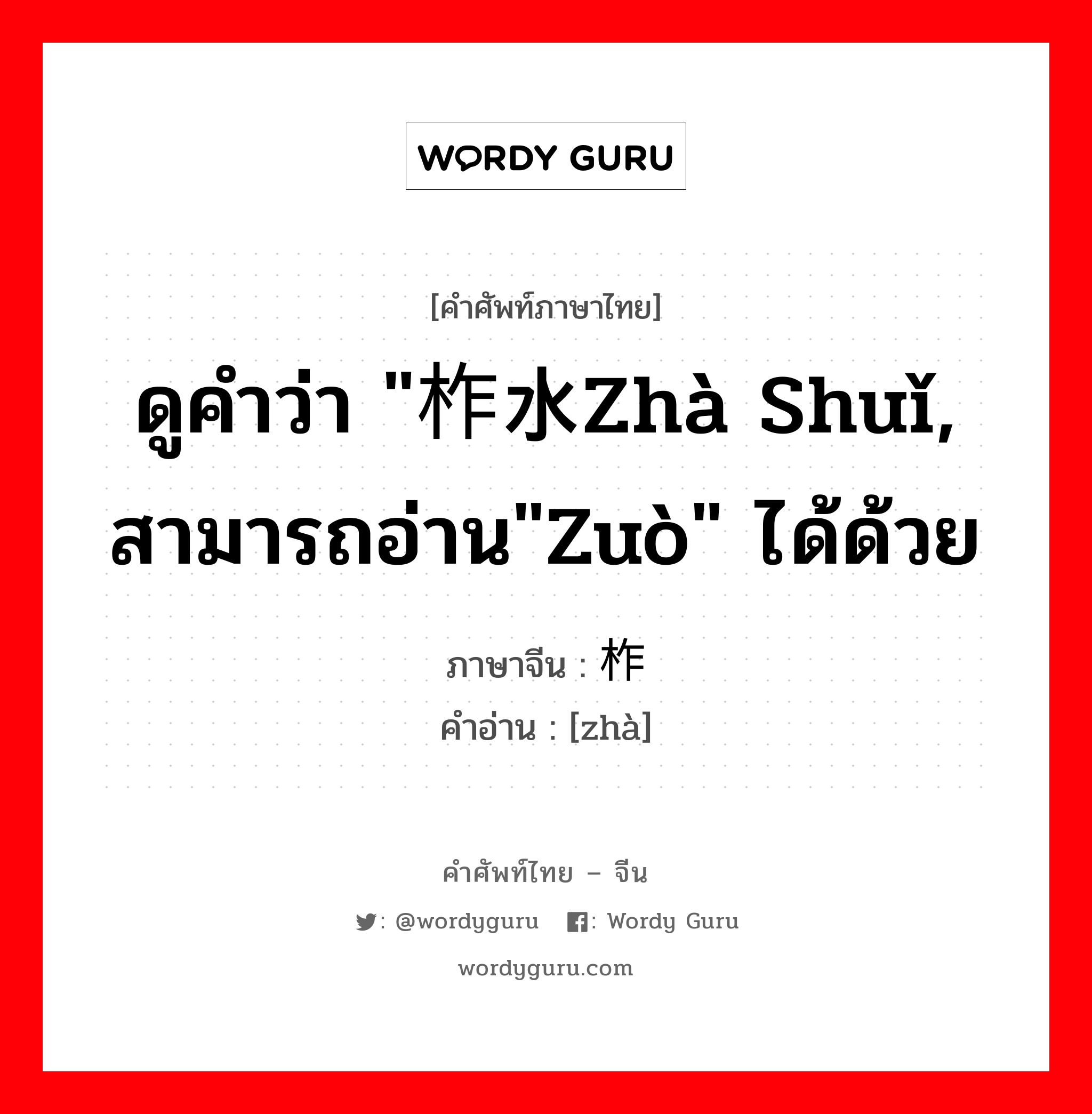 ดูคำว่า "柞水zhà shuǐ, สามารถอ่าน"zuò" ได้ด้วย ภาษาจีนคืออะไร, คำศัพท์ภาษาไทย - จีน ดูคำว่า "柞水zhà shuǐ, สามารถอ่าน"zuò" ได้ด้วย ภาษาจีน 柞 คำอ่าน [zhà]