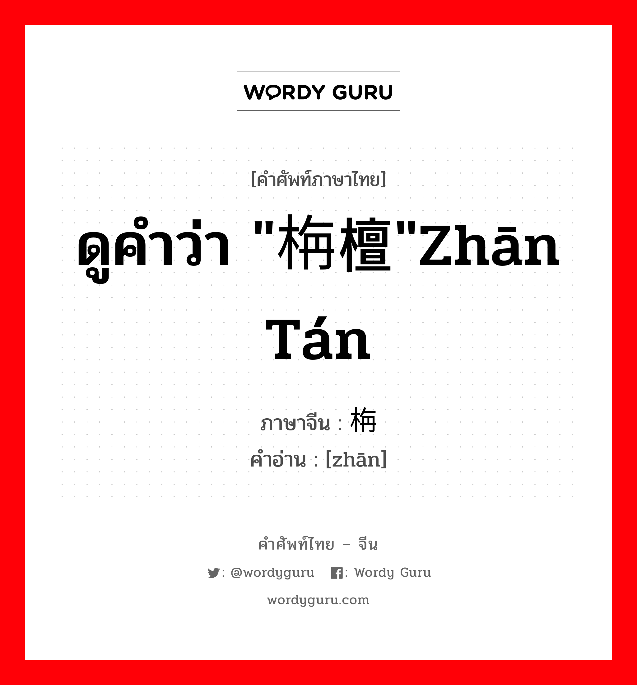 ดูคำว่า "栴檀"zhān tán ภาษาจีนคืออะไร, คำศัพท์ภาษาไทย - จีน ดูคำว่า "栴檀"zhān tán ภาษาจีน 栴 คำอ่าน [zhān]
