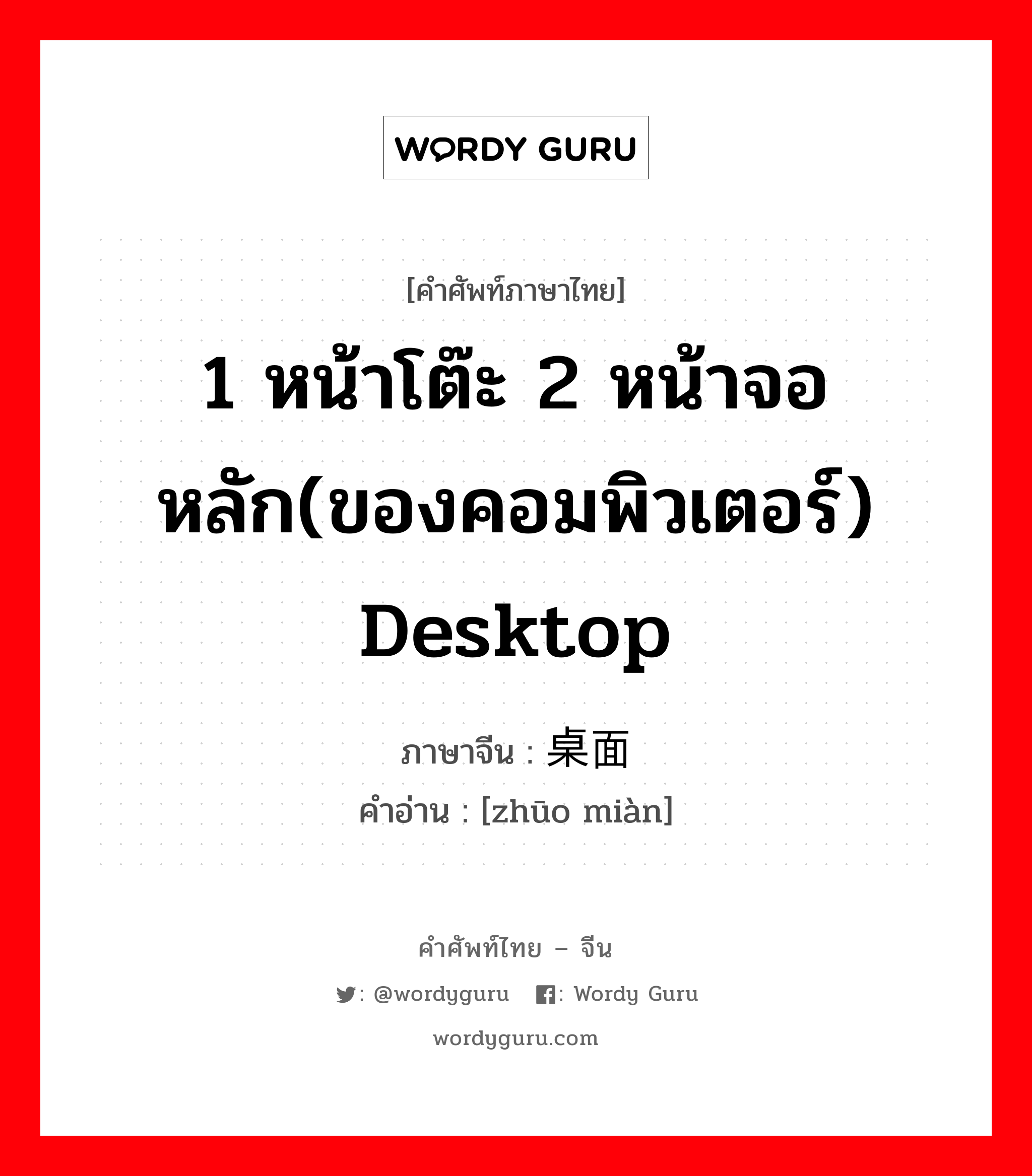 1 หน้าโต๊ะ 2 หน้าจอหลัก(ของคอมพิวเตอร์) desktop ภาษาจีนคืออะไร, คำศัพท์ภาษาไทย - จีน 1 หน้าโต๊ะ 2 หน้าจอหลัก(ของคอมพิวเตอร์) desktop ภาษาจีน 桌面 คำอ่าน [zhūo miàn]