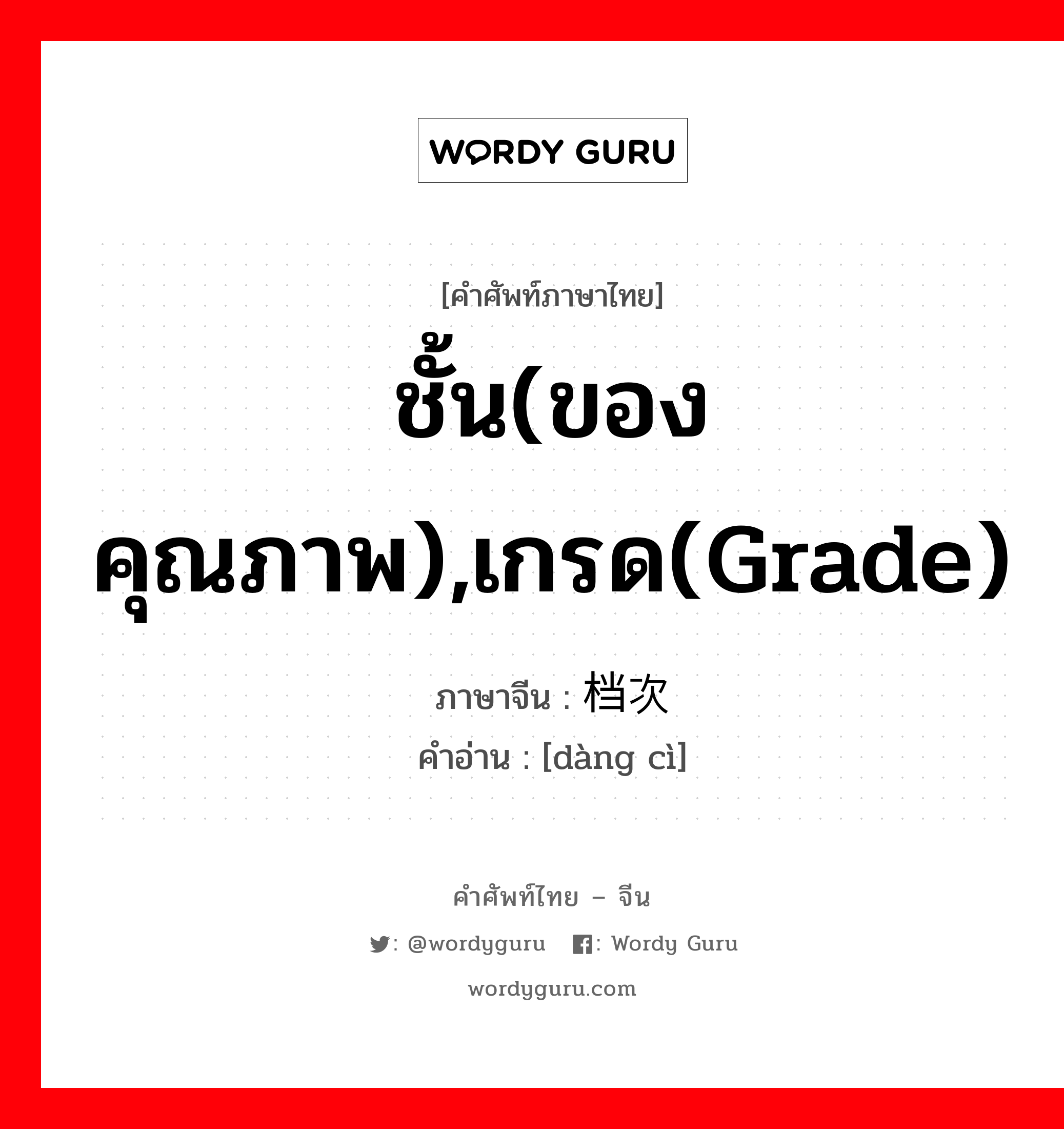 ชั้น(ของคุณภาพ),เกรด(grade) ภาษาจีนคืออะไร, คำศัพท์ภาษาไทย - จีน ชั้น(ของคุณภาพ),เกรด(grade) ภาษาจีน 档次 คำอ่าน [dàng cì]