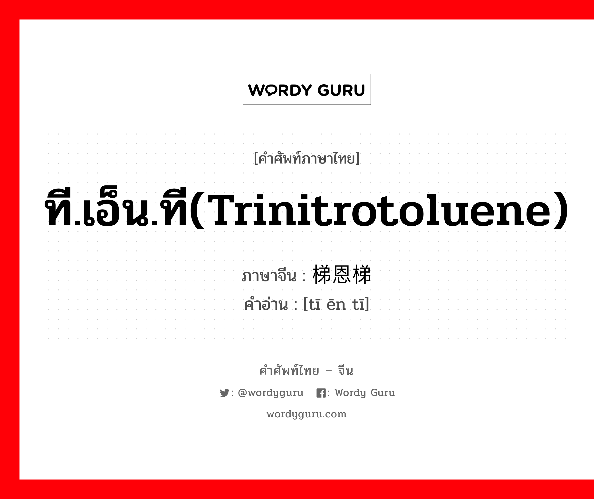 ที.เอ็น.ที(trinitrotoluene) ภาษาจีนคืออะไร, คำศัพท์ภาษาไทย - จีน ที.เอ็น.ที(trinitrotoluene) ภาษาจีน 梯恩梯 คำอ่าน [tī ēn tī]